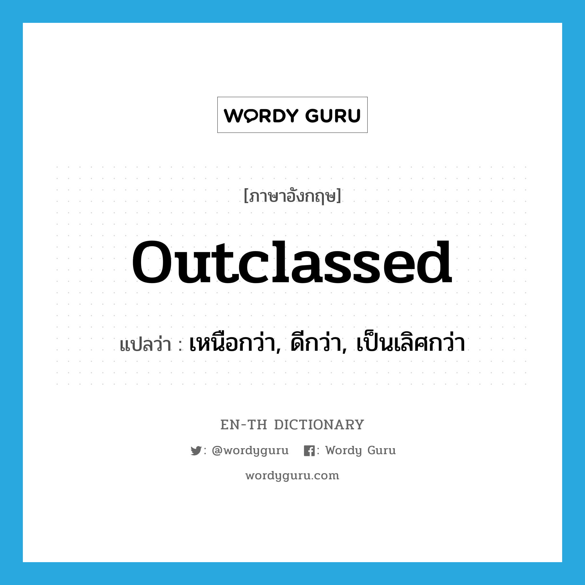 outclassed แปลว่า?, คำศัพท์ภาษาอังกฤษ outclassed แปลว่า เหนือกว่า, ดีกว่า, เป็นเลิศกว่า ประเภท ADJ หมวด ADJ