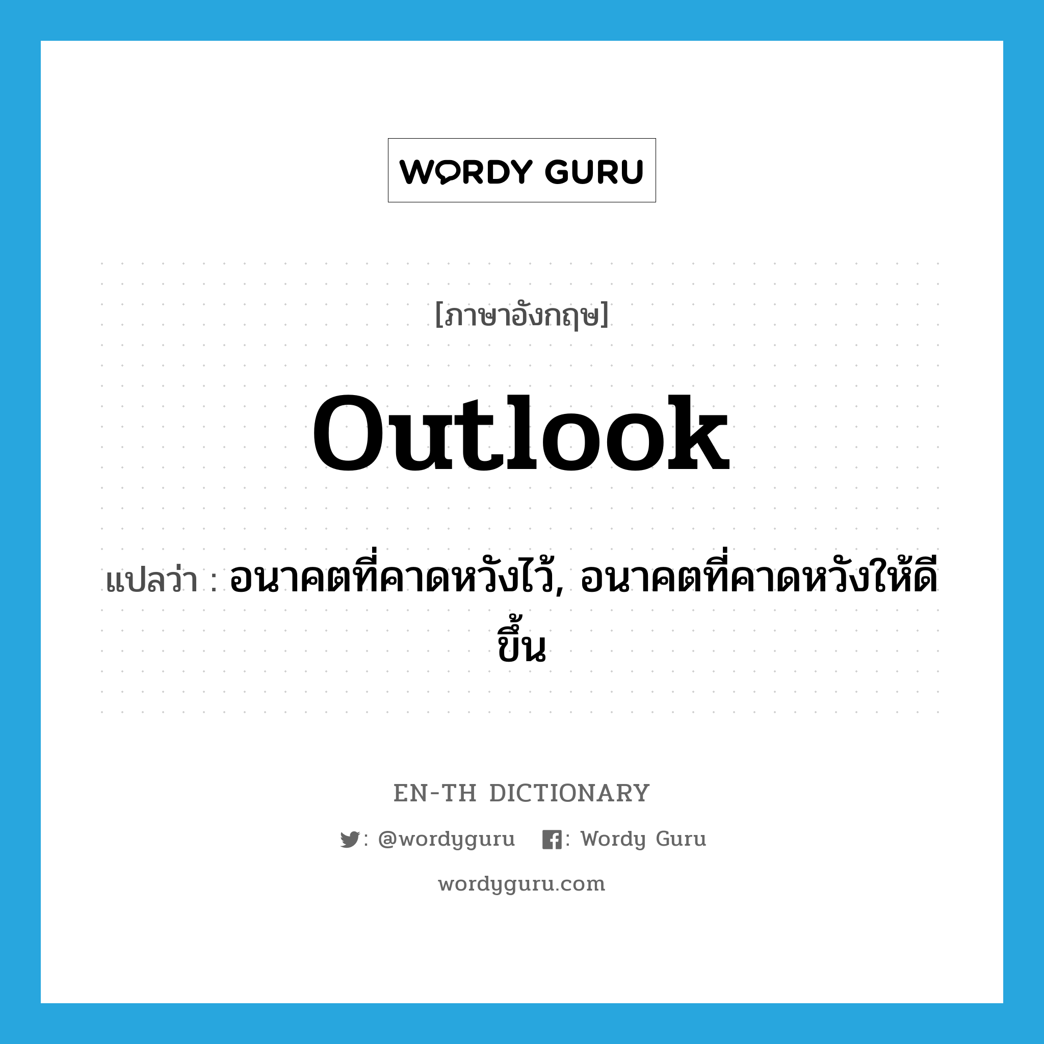 outlook แปลว่า?, คำศัพท์ภาษาอังกฤษ outlook แปลว่า อนาคตที่คาดหวังไว้, อนาคตที่คาดหวังให้ดีขึ้น ประเภท N หมวด N