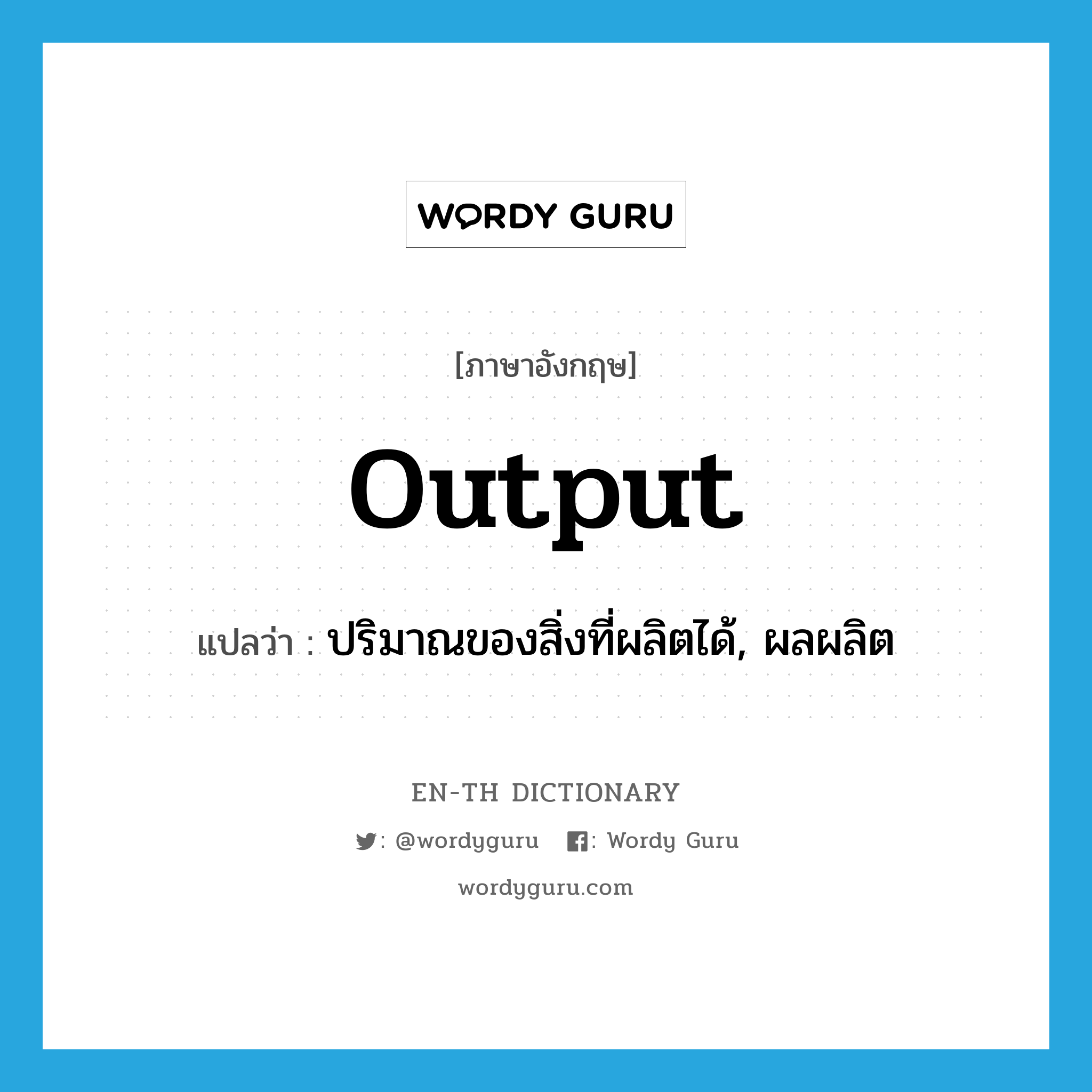 output แปลว่า?, คำศัพท์ภาษาอังกฤษ output แปลว่า ปริมาณของสิ่งที่ผลิตได้, ผลผลิต ประเภท N หมวด N