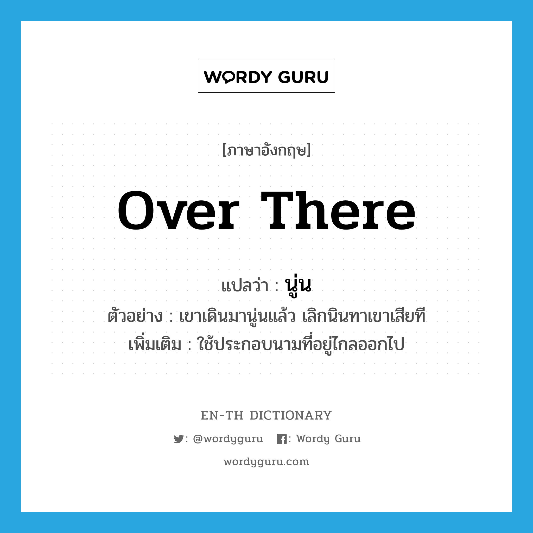 over there แปลว่า?, คำศัพท์ภาษาอังกฤษ over there แปลว่า นู่น ประเภท ADV ตัวอย่าง เขาเดินมานู่นแล้ว เลิกนินทาเขาเสียที เพิ่มเติม ใช้ประกอบนามที่อยู่ไกลออกไป หมวด ADV