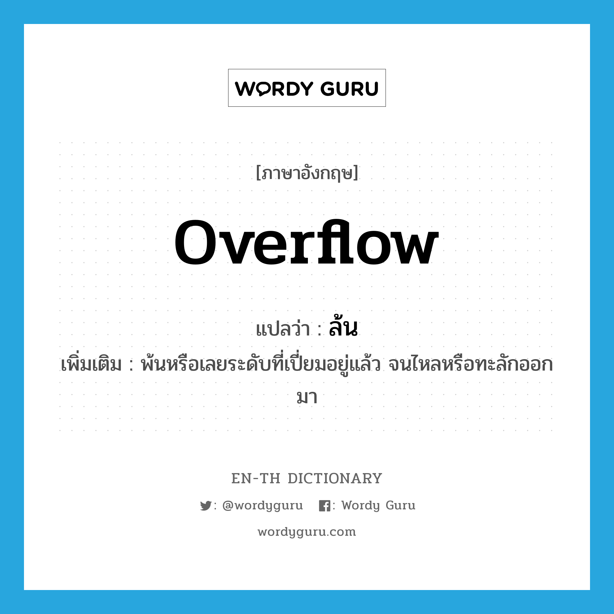 overflow แปลว่า?, คำศัพท์ภาษาอังกฤษ overflow แปลว่า ล้น ประเภท V เพิ่มเติม พ้นหรือเลยระดับที่เปี่ยมอยู่แล้ว จนไหลหรือทะลักออกมา หมวด V