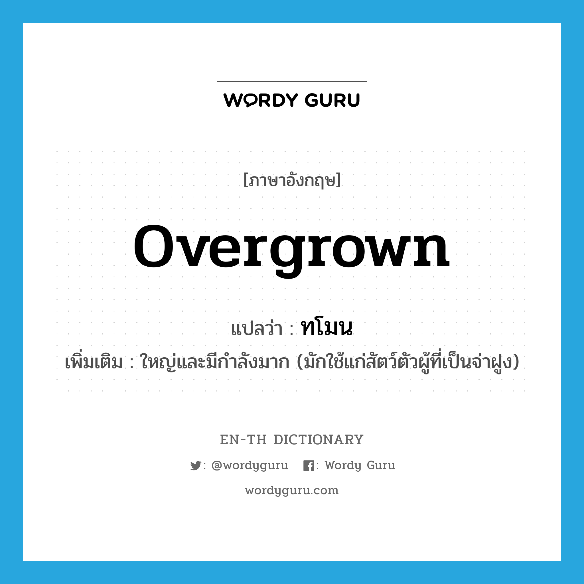 overgrown แปลว่า?, คำศัพท์ภาษาอังกฤษ overgrown แปลว่า ทโมน ประเภท ADJ เพิ่มเติม ใหญ่และมีกำลังมาก (มักใช้แก่สัตว์ตัวผู้ที่เป็นจ่าฝูง) หมวด ADJ