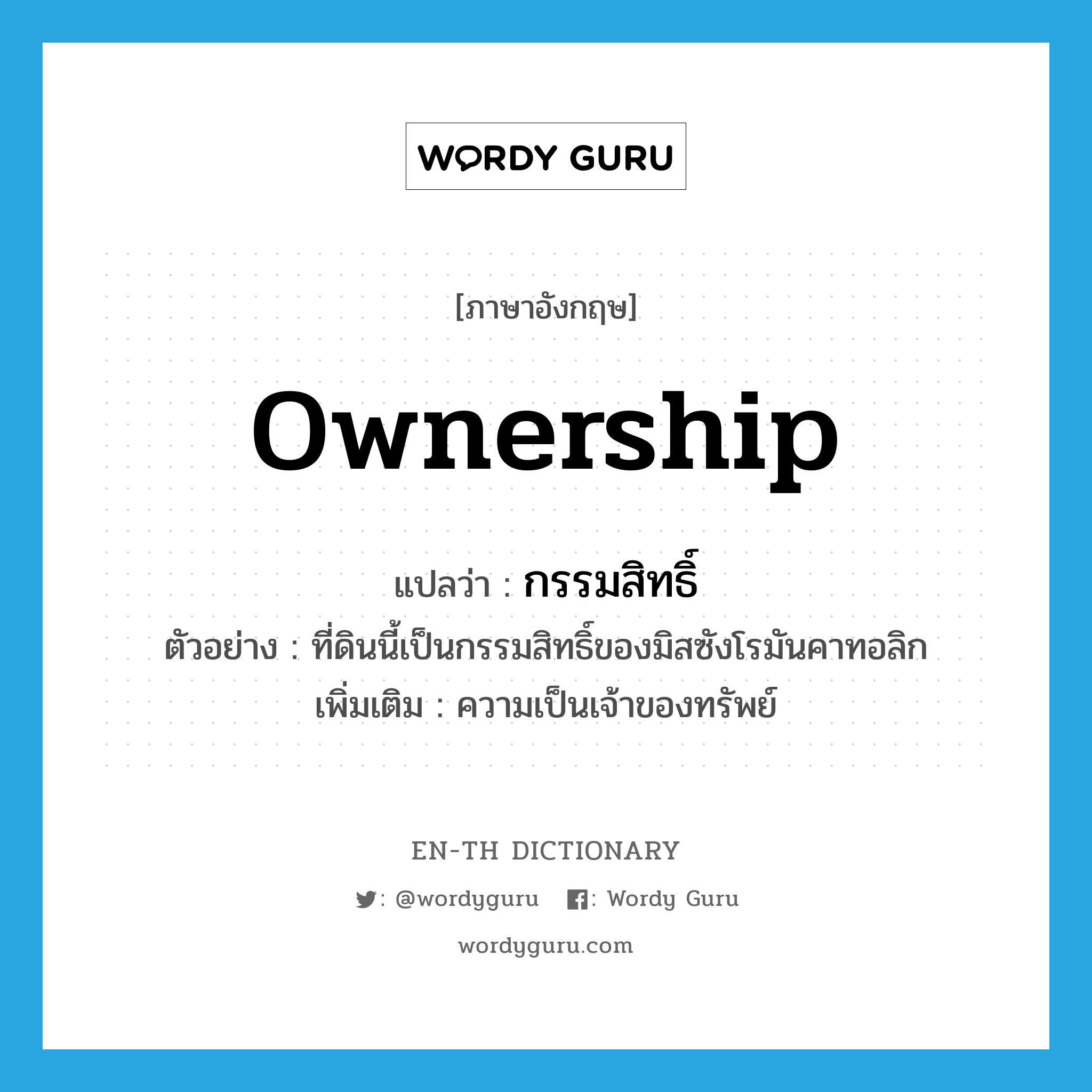 ownership แปลว่า?, คำศัพท์ภาษาอังกฤษ ownership แปลว่า กรรมสิทธิ์ ประเภท N ตัวอย่าง ที่ดินนี้เป็นกรรมสิทธิ์ของมิสซังโรมันคาทอลิก เพิ่มเติม ความเป็นเจ้าของทรัพย์ หมวด N