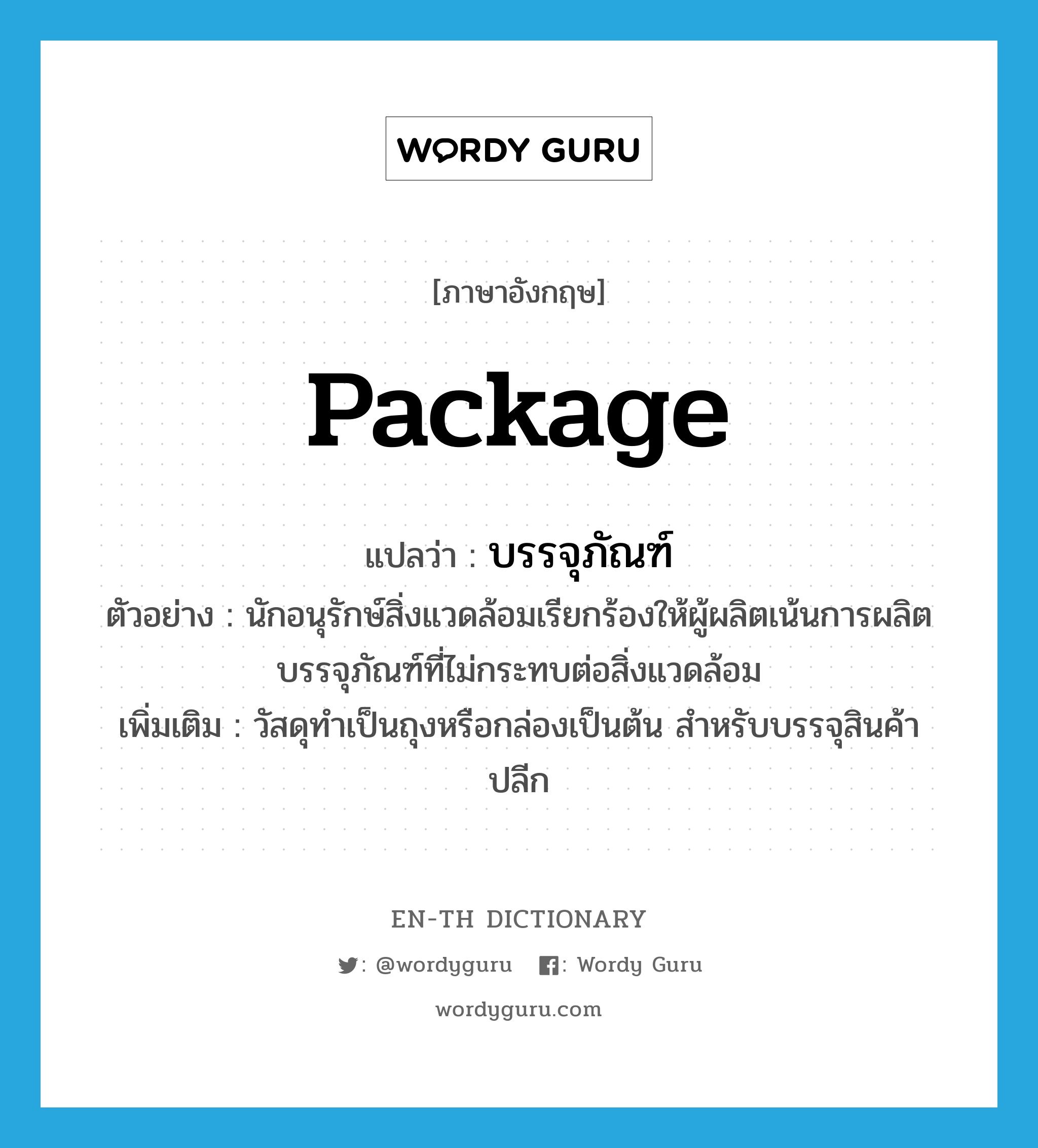 package แปลว่า?, คำศัพท์ภาษาอังกฤษ package แปลว่า บรรจุภัณฑ์ ประเภท N ตัวอย่าง นักอนุรักษ์สิ่งแวดล้อมเรียกร้องให้ผู้ผลิตเน้นการผลิตบรรจุภัณฑ์ที่ไม่กระทบต่อสิ่งแวดล้อม เพิ่มเติม วัสดุทำเป็นถุงหรือกล่องเป็นต้น สำหรับบรรจุสินค้าปลีก หมวด N