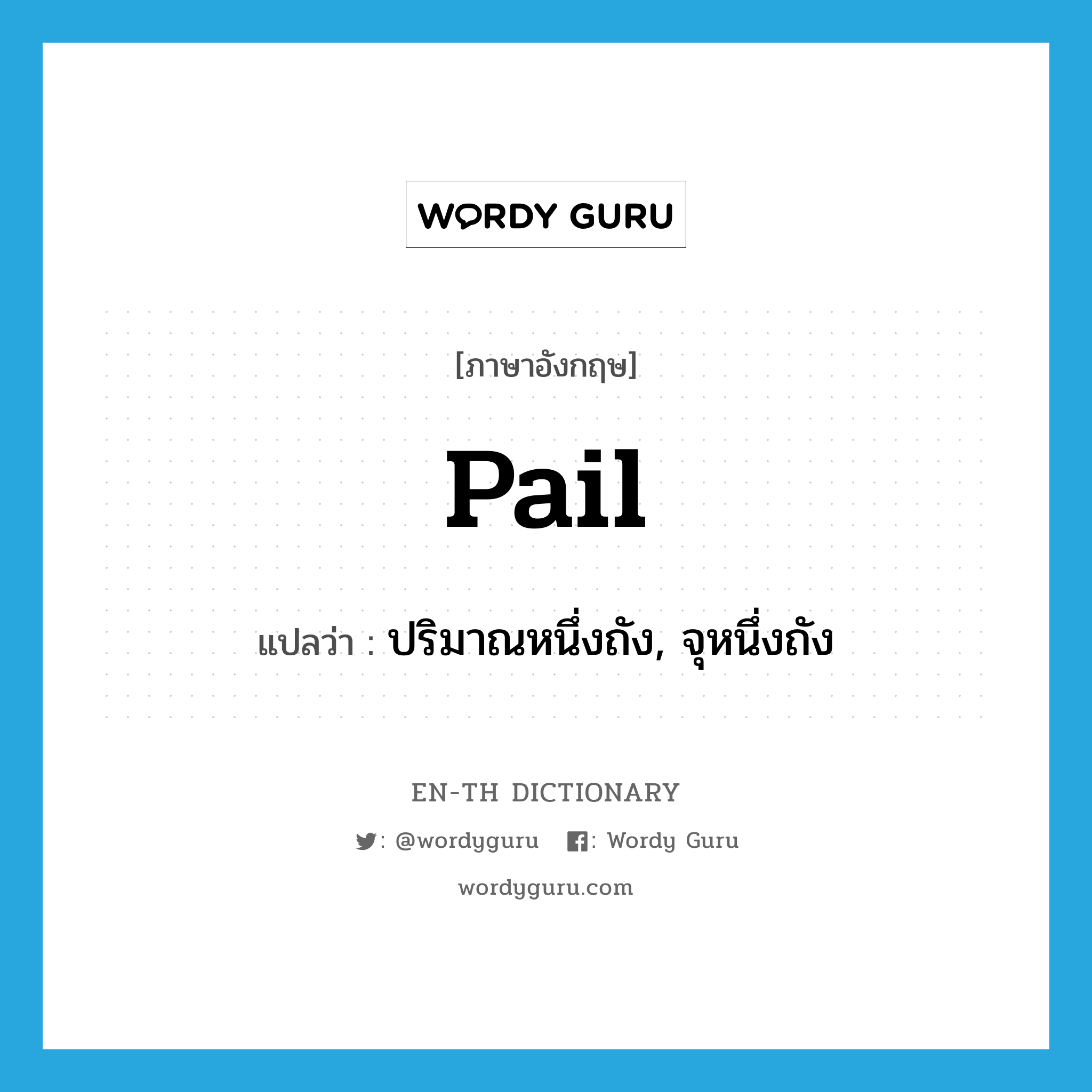 pail แปลว่า?, คำศัพท์ภาษาอังกฤษ pail แปลว่า ปริมาณหนึ่งถัง, จุหนึ่งถัง ประเภท N หมวด N