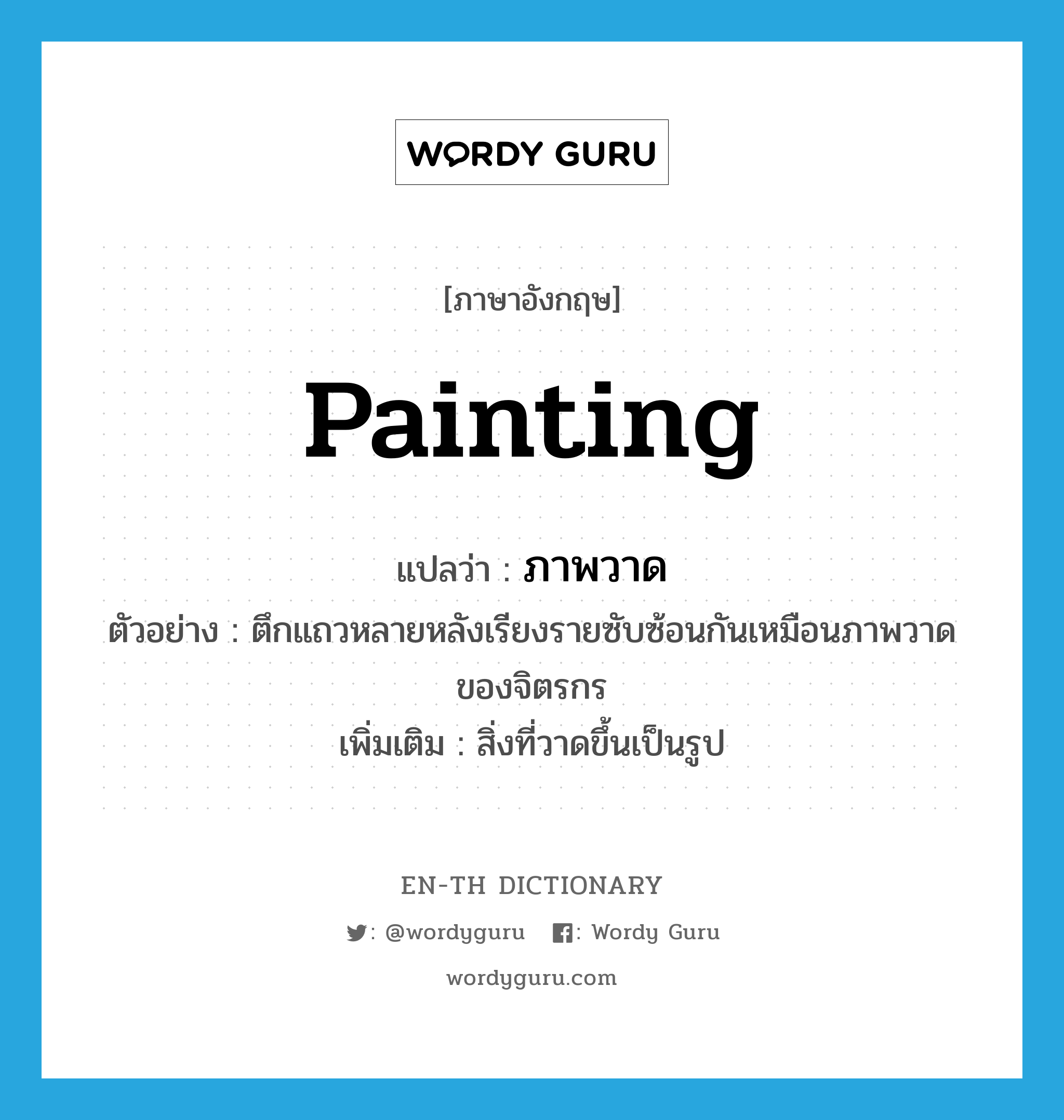 painting แปลว่า?, คำศัพท์ภาษาอังกฤษ painting แปลว่า ภาพวาด ประเภท N ตัวอย่าง ตึกแถวหลายหลังเรียงรายซับซ้อนกันเหมือนภาพวาดของจิตรกร เพิ่มเติม สิ่งที่วาดขึ้นเป็นรูป หมวด N