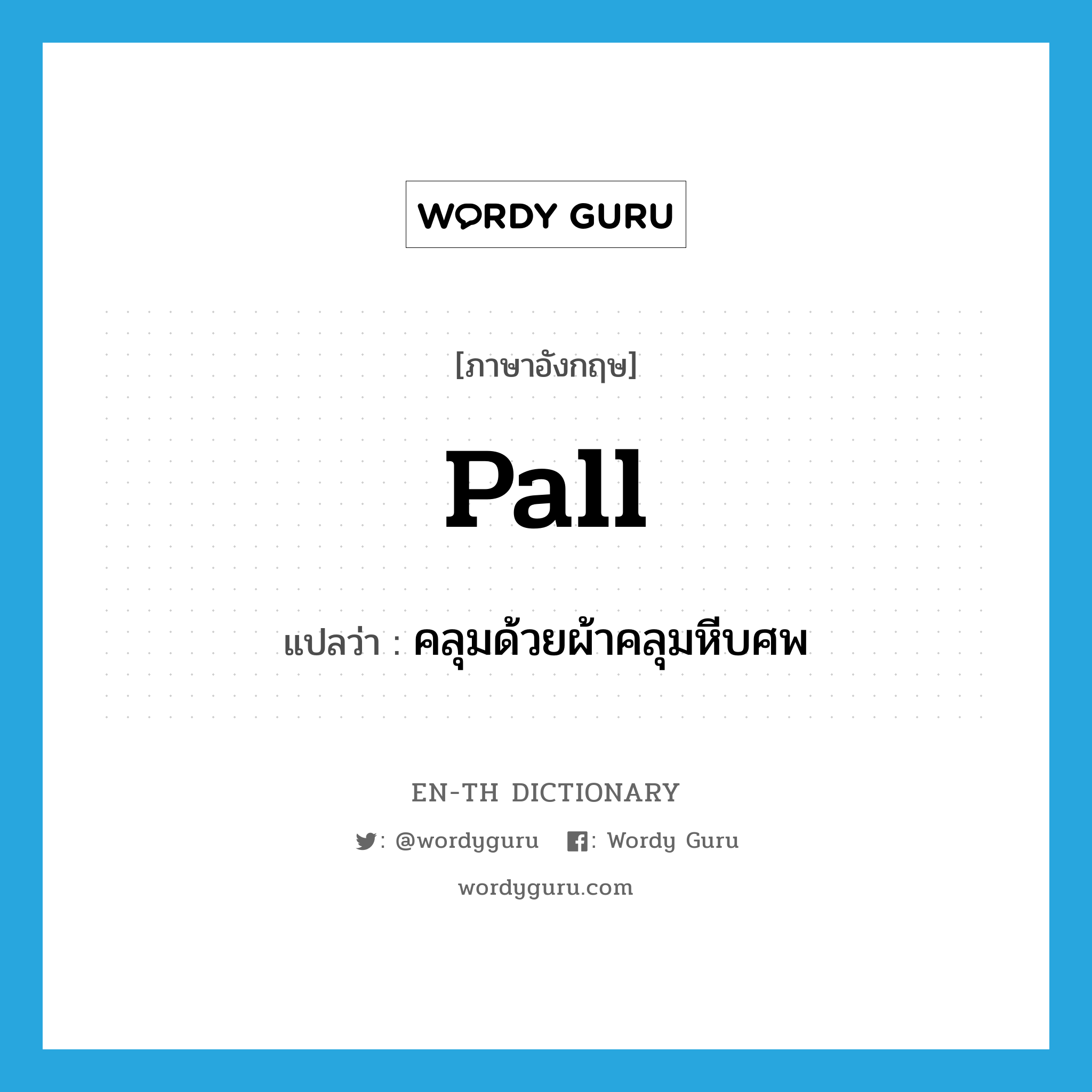 pall แปลว่า?, คำศัพท์ภาษาอังกฤษ pall แปลว่า คลุมด้วยผ้าคลุมหีบศพ ประเภท VT หมวด VT