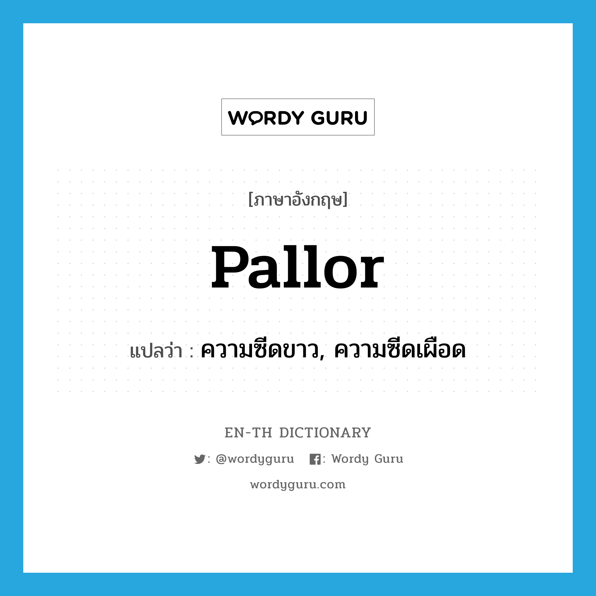 pallor แปลว่า?, คำศัพท์ภาษาอังกฤษ pallor แปลว่า ความซีดขาว, ความซีดเผือด ประเภท N หมวด N