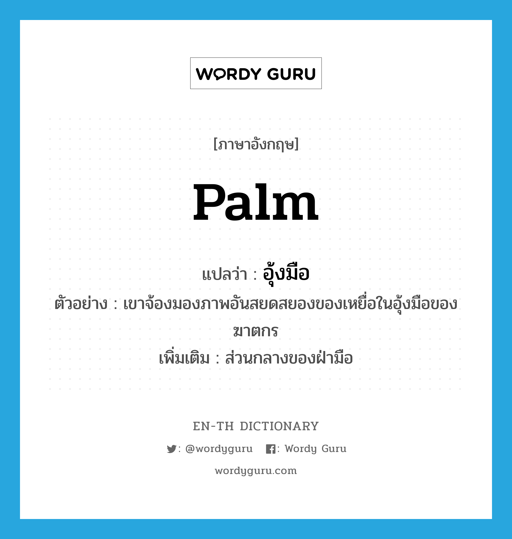 palm แปลว่า?, คำศัพท์ภาษาอังกฤษ palm แปลว่า อุ้งมือ ประเภท N ตัวอย่าง เขาจ้องมองภาพอันสยดสยองของเหยื่อในอุ้งมือของฆาตกร เพิ่มเติม ส่วนกลางของฝ่ามือ หมวด N