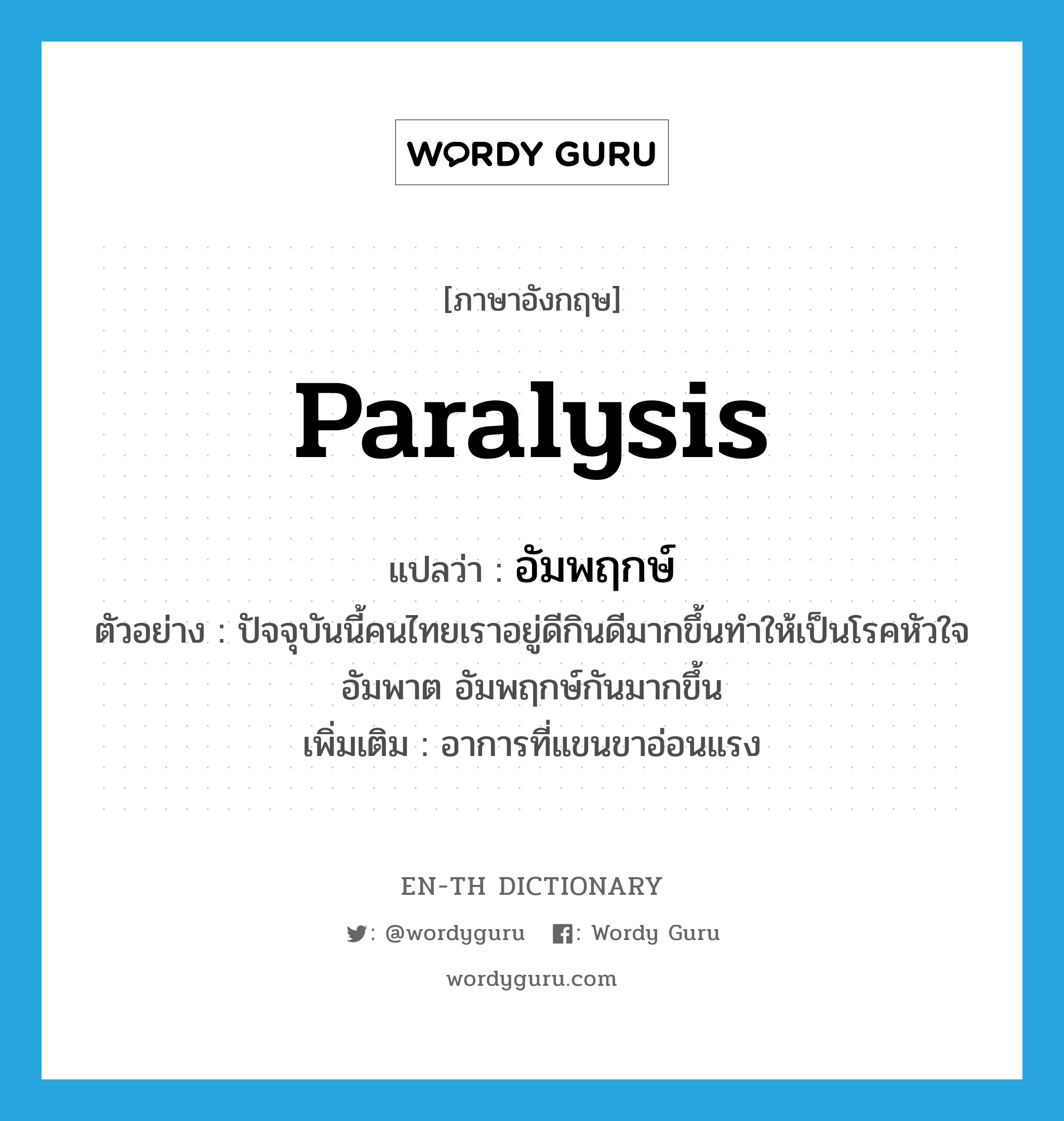 paralysis แปลว่า?, คำศัพท์ภาษาอังกฤษ paralysis แปลว่า อัมพฤกษ์ ประเภท N ตัวอย่าง ปัจจุบันนี้คนไทยเราอยู่ดีกินดีมากขึ้นทำให้เป็นโรคหัวใจ อัมพาต อัมพฤกษ์กันมากขึ้น เพิ่มเติม อาการที่แขนขาอ่อนแรง หมวด N