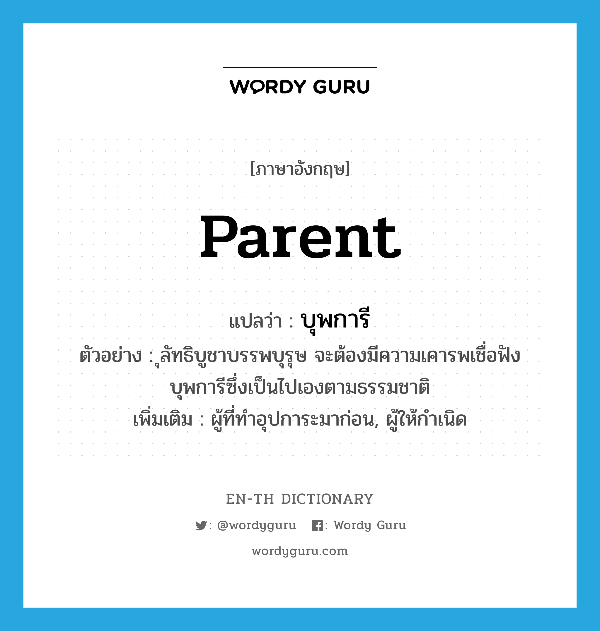 parent แปลว่า?, คำศัพท์ภาษาอังกฤษ parent แปลว่า บุพการี ประเภท N ตัวอย่าง ุลัทธิบูชาบรรพบุรุษ จะต้องมีความเคารพเชื่อฟังบุพการีซึ่งเป็นไปเองตามธรรมชาติ เพิ่มเติม ผู้ที่ทำอุปการะมาก่อน, ผู้ให้กำเนิด หมวด N