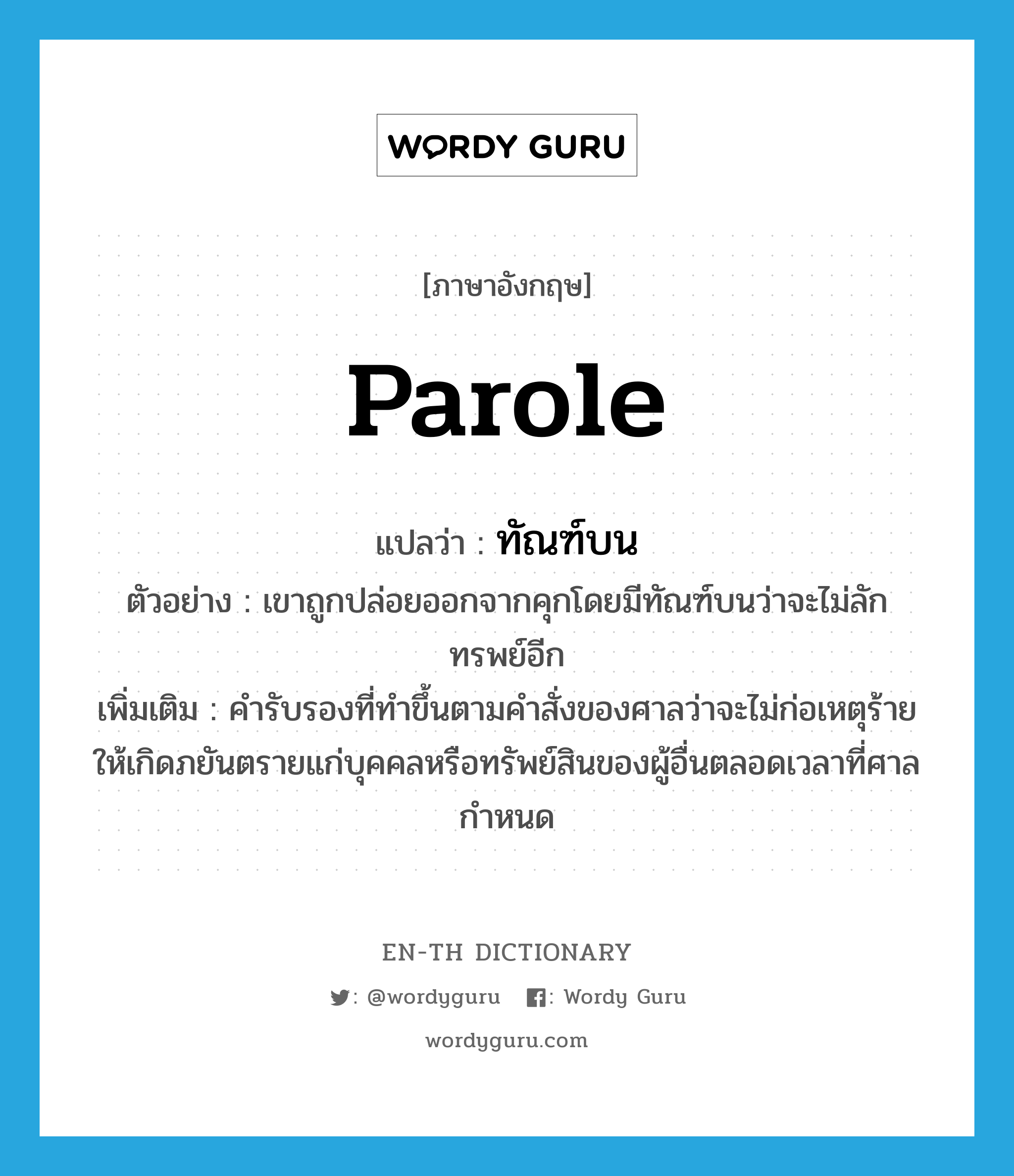 &#34;ทัณฑ์บน&#34; (N), คำศัพท์ภาษาอังกฤษ ทัณฑ์บน แปลว่า parole ประเภท N ตัวอย่าง เขาถูกปล่อยออกจากคุกโดยมีทัณฑ์บนว่าจะไม่ลักทรพย์อีก เพิ่มเติม คำรับรองที่ทำขึ้นตามคำสั่งของศาลว่าจะไม่ก่อเหตุร้ายให้เกิดภยันตรายแก่บุคคลหรือทรัพย์สินของผู้อื่นตลอดเวลาที่ศาลกำหนด หมวด N