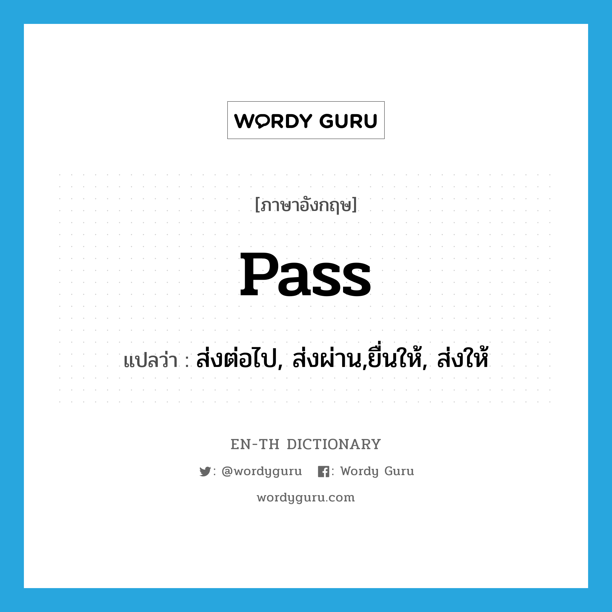 pass แปลว่า?, คำศัพท์ภาษาอังกฤษ pass แปลว่า ส่งต่อไป, ส่งผ่าน,ยื่นให้, ส่งให้ ประเภท VT หมวด VT