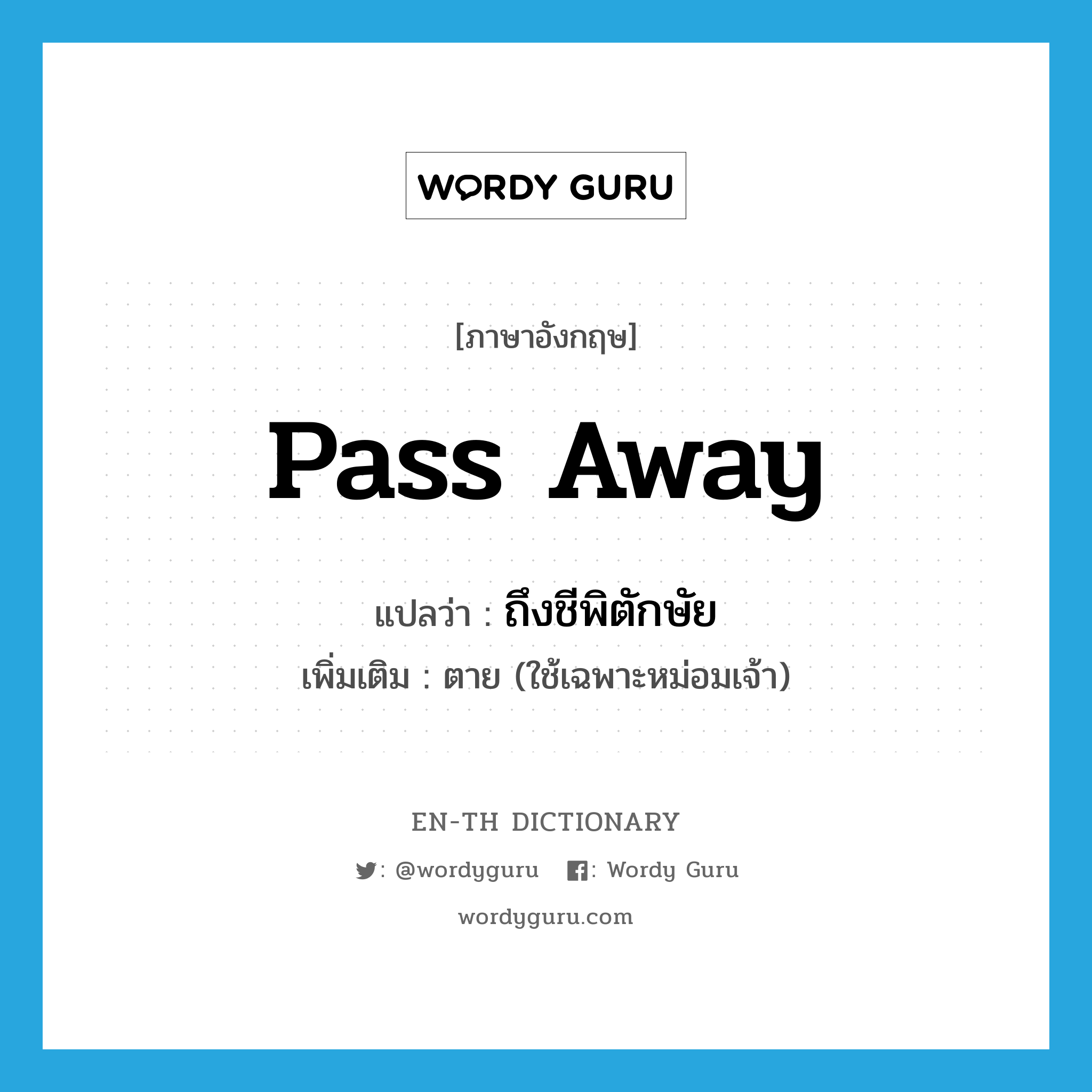 pass away แปลว่า?, คำศัพท์ภาษาอังกฤษ pass away แปลว่า ถึงชีพิตักษัย ประเภท V เพิ่มเติม ตาย (ใช้เฉพาะหม่อมเจ้า) หมวด V