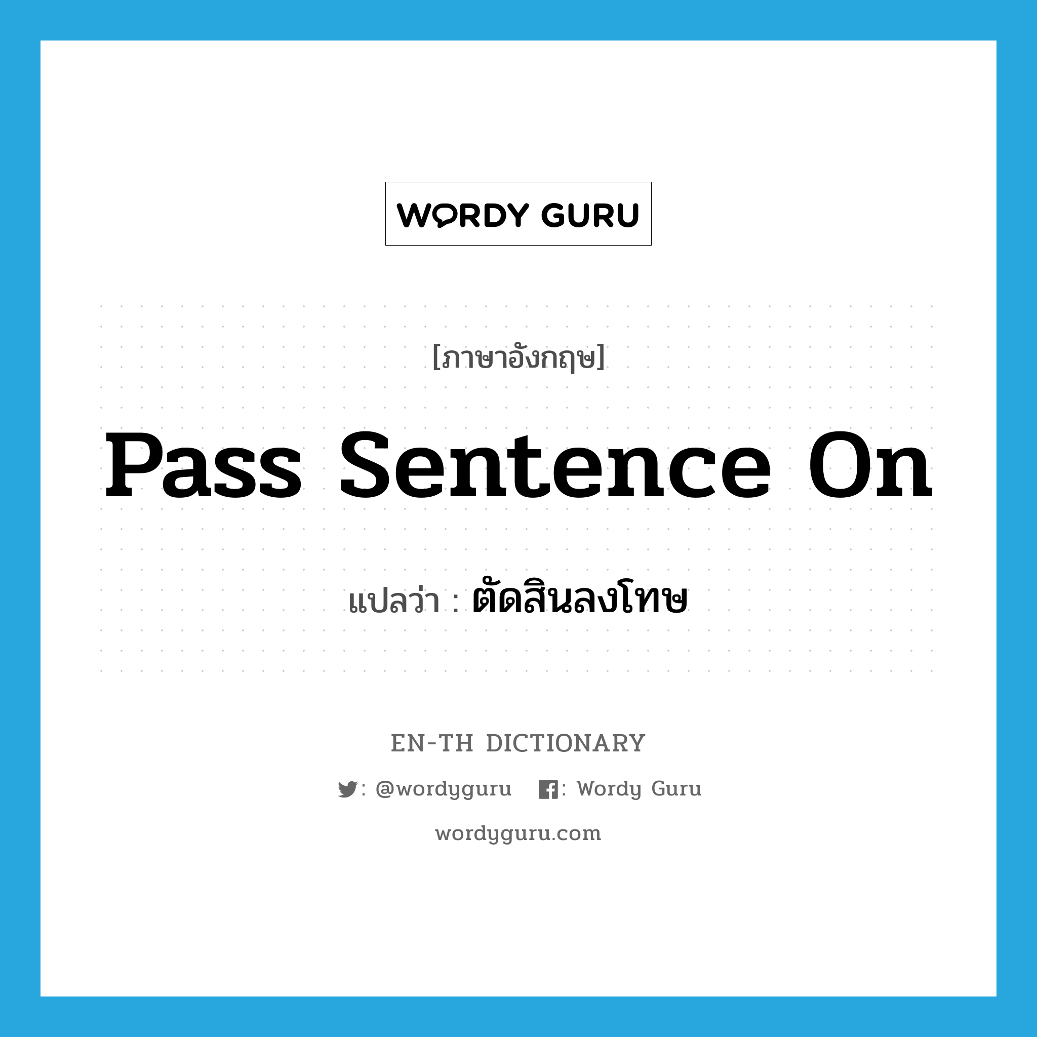 pass sentence on แปลว่า?, คำศัพท์ภาษาอังกฤษ pass sentence on แปลว่า ตัดสินลงโทษ ประเภท IDM หมวด IDM