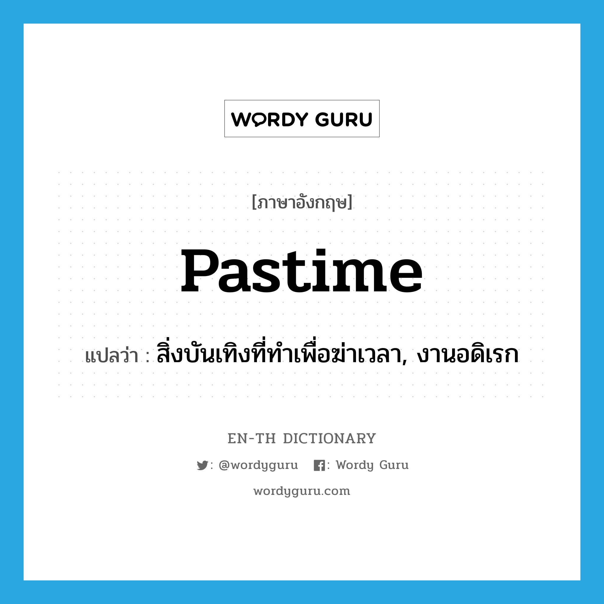 pastime แปลว่า?, คำศัพท์ภาษาอังกฤษ pastime แปลว่า สิ่งบันเทิงที่ทำเพื่อฆ่าเวลา, งานอดิเรก ประเภท N หมวด N