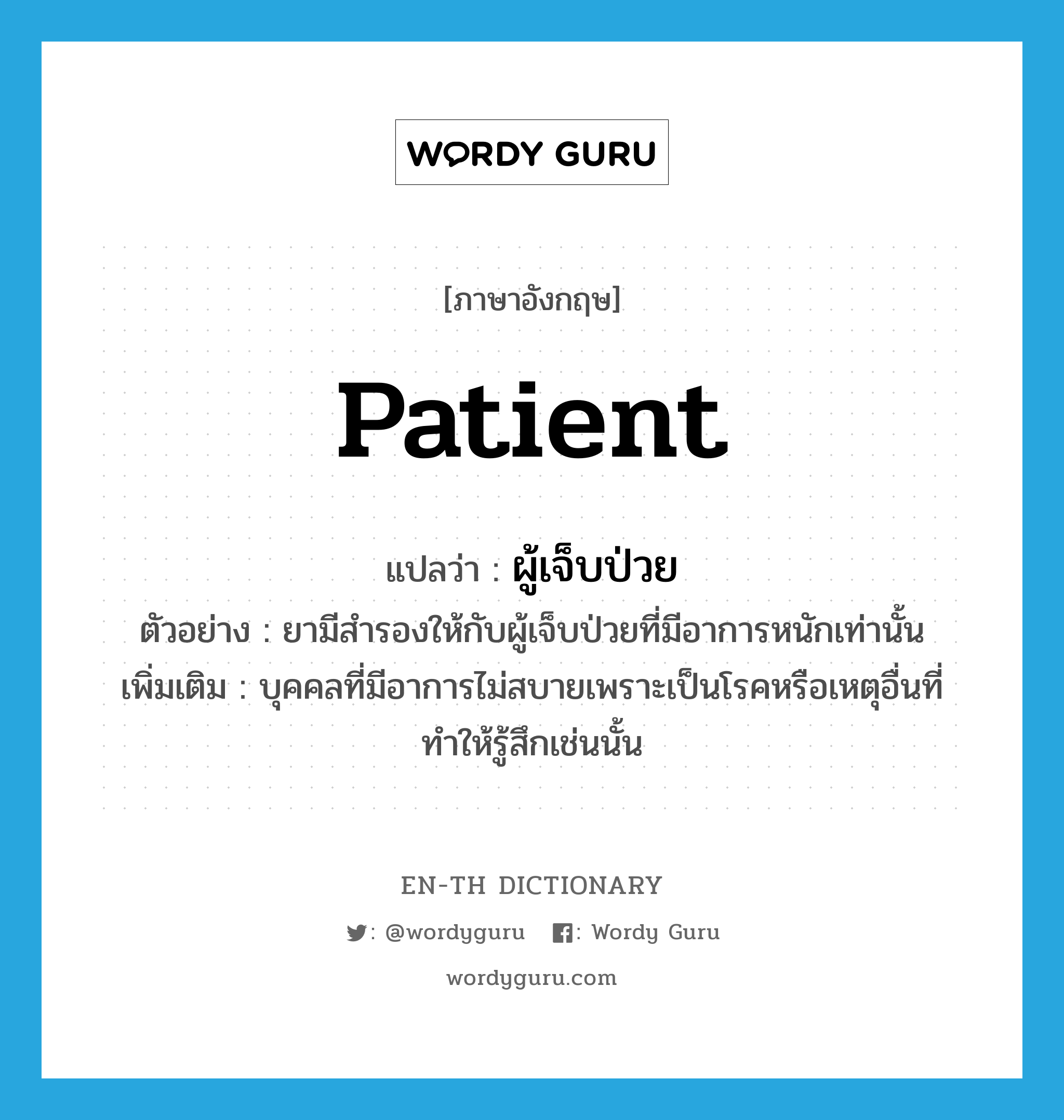 patient แปลว่า?, คำศัพท์ภาษาอังกฤษ patient แปลว่า ผู้เจ็บป่วย ประเภท N ตัวอย่าง ยามีสำรองให้กับผู้เจ็บป่วยที่มีอาการหนักเท่านั้น เพิ่มเติม บุคคลที่มีอาการไม่สบายเพราะเป็นโรคหรือเหตุอื่นที่ทำให้รู้สึกเช่นนั้น หมวด N