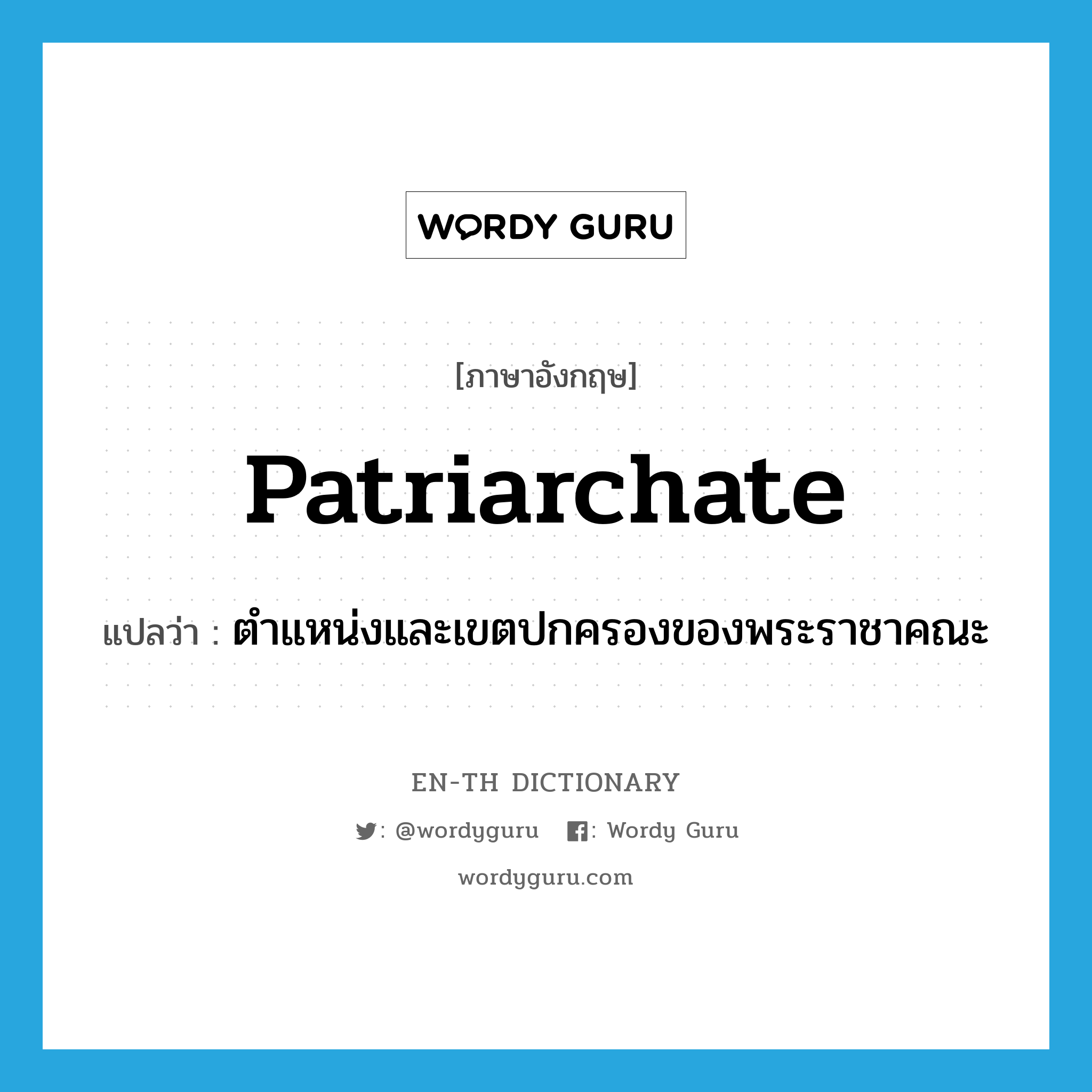 patriarchate แปลว่า?, คำศัพท์ภาษาอังกฤษ patriarchate แปลว่า ตำแหน่งและเขตปกครองของพระราชาคณะ ประเภท N หมวด N