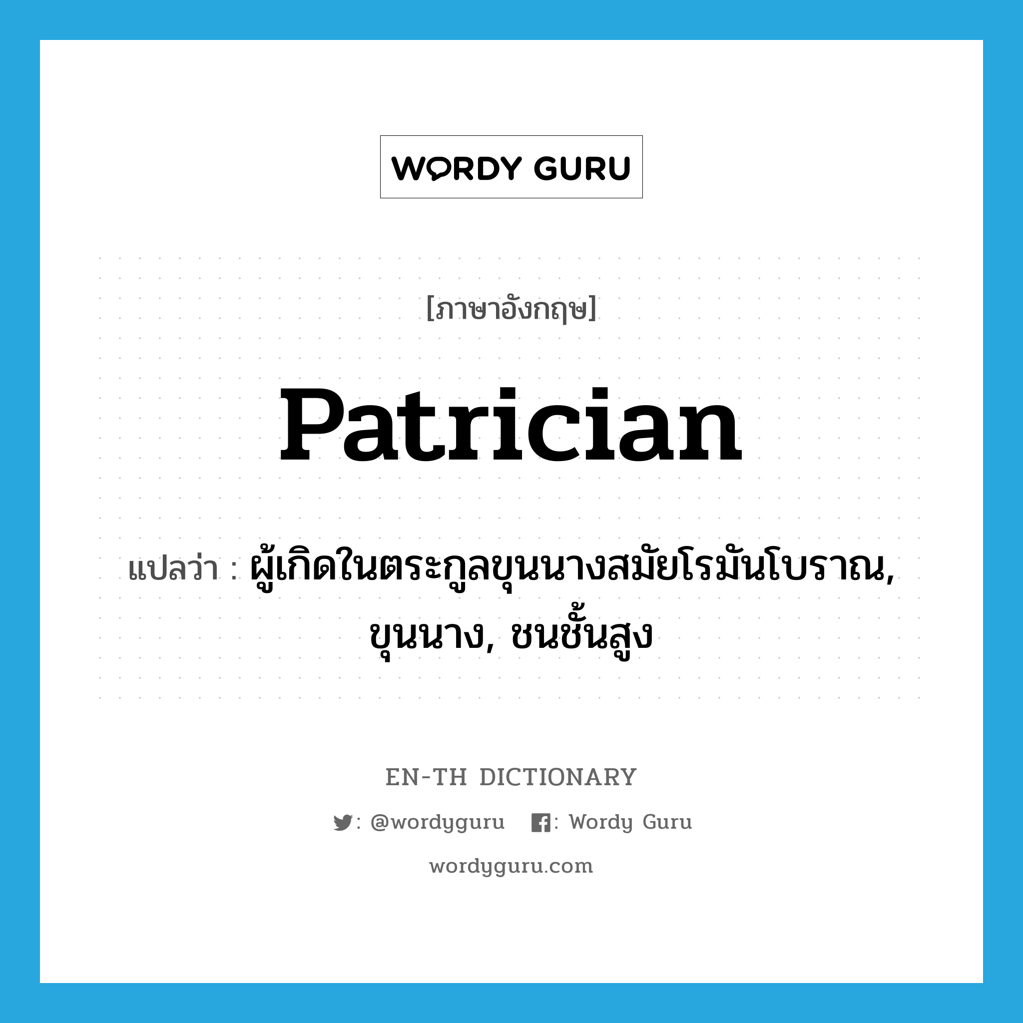 patrician แปลว่า?, คำศัพท์ภาษาอังกฤษ patrician แปลว่า ผู้เกิดในตระกูลขุนนางสมัยโรมันโบราณ, ขุนนาง, ชนชั้นสูง ประเภท N หมวด N