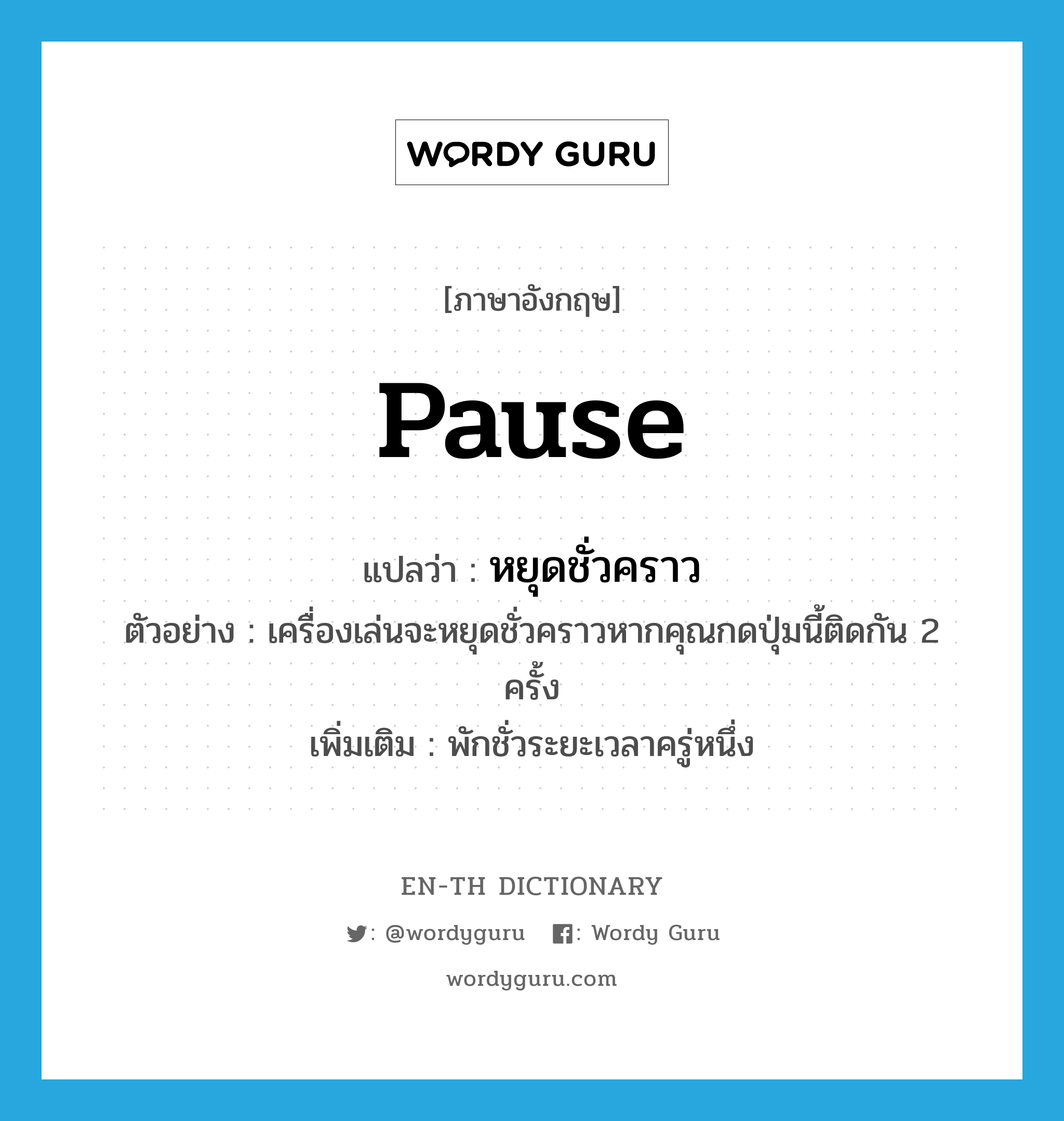 pause แปลว่า?, คำศัพท์ภาษาอังกฤษ pause แปลว่า หยุดชั่วคราว ประเภท V ตัวอย่าง เครื่องเล่นจะหยุดชั่วคราวหากคุณกดปุ่มนี้ติดกัน 2 ครั้ง เพิ่มเติม พักชั่วระยะเวลาครู่หนึ่ง หมวด V