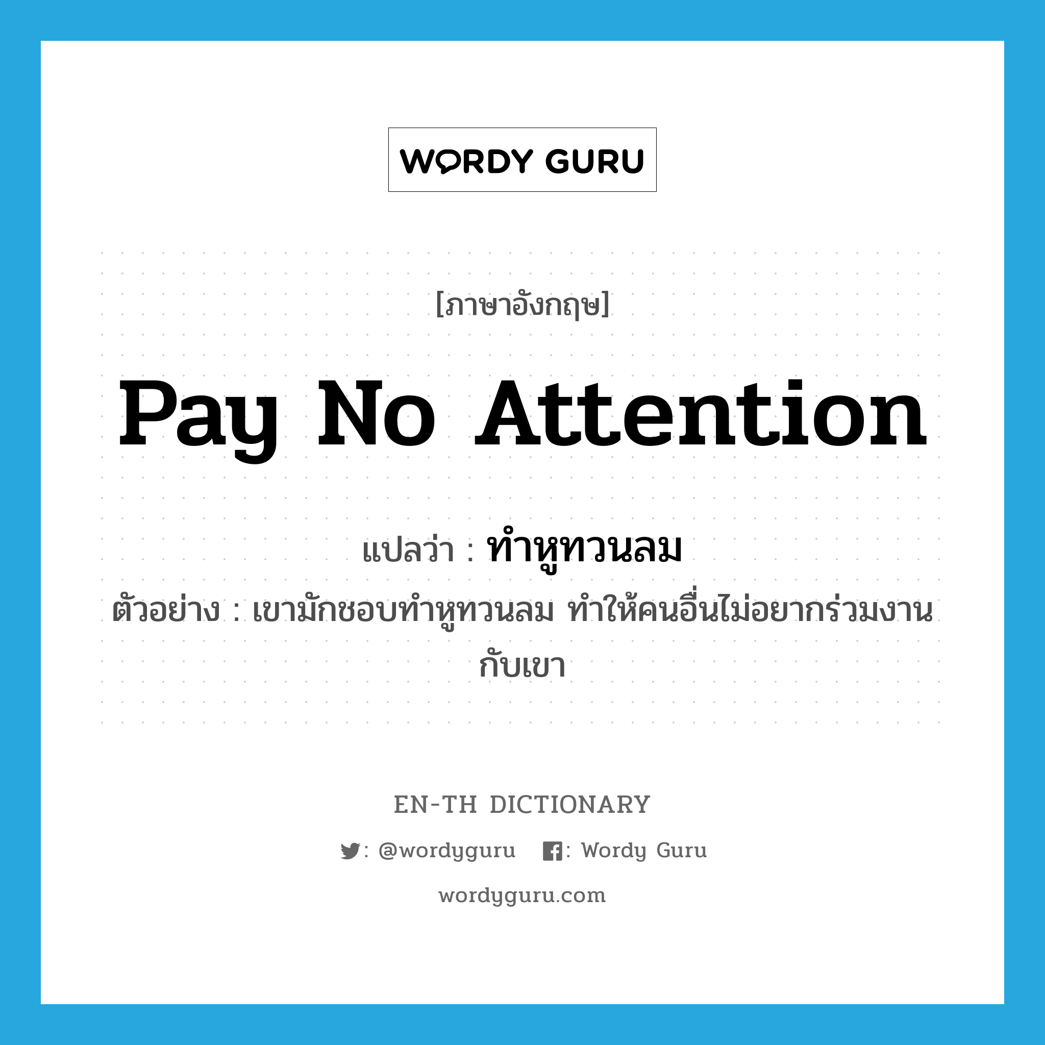 pay no attention แปลว่า?, คำศัพท์ภาษาอังกฤษ pay no attention แปลว่า ทำหูทวนลม ประเภท V ตัวอย่าง เขามักชอบทำหูทวนลม ทำให้คนอื่นไม่อยากร่วมงานกับเขา หมวด V