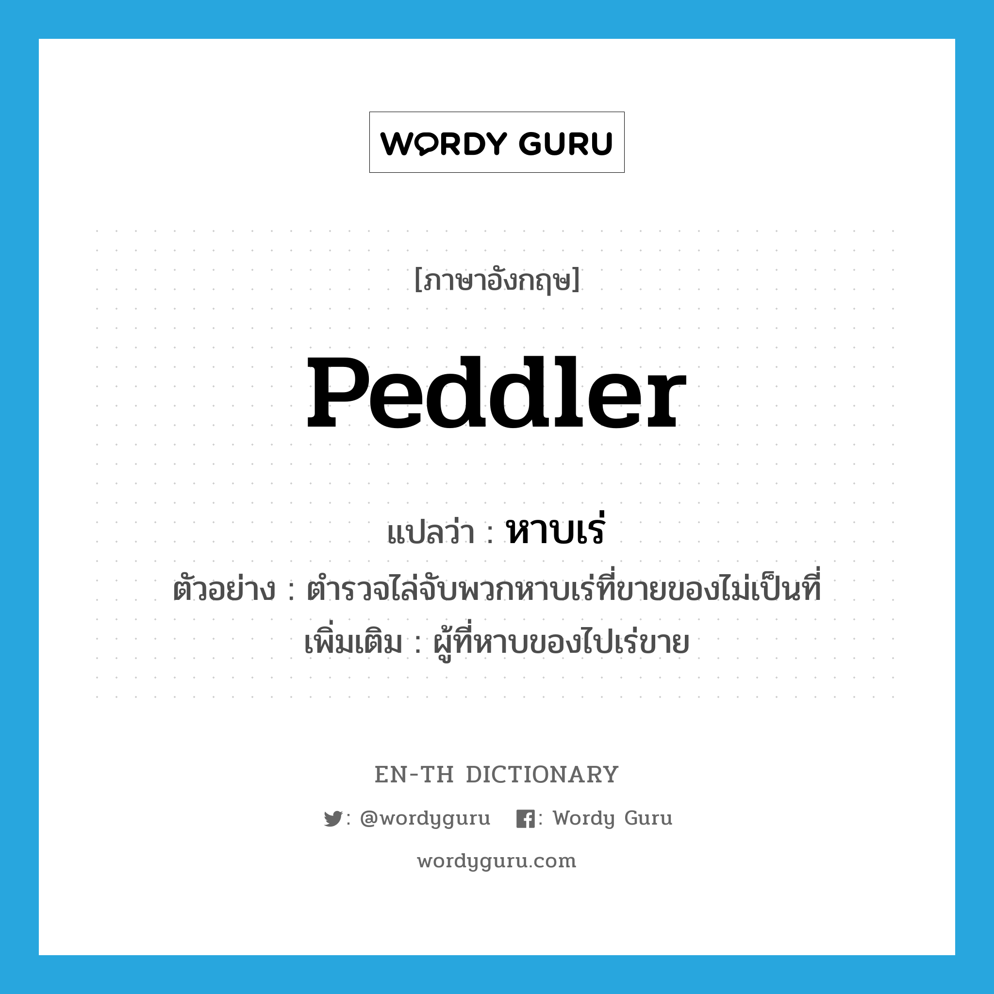 peddler แปลว่า?, คำศัพท์ภาษาอังกฤษ peddler แปลว่า หาบเร่ ประเภท N ตัวอย่าง ตำรวจไล่จับพวกหาบเร่ที่ขายของไม่เป็นที่ เพิ่มเติม ผู้ที่หาบของไปเร่ขาย หมวด N