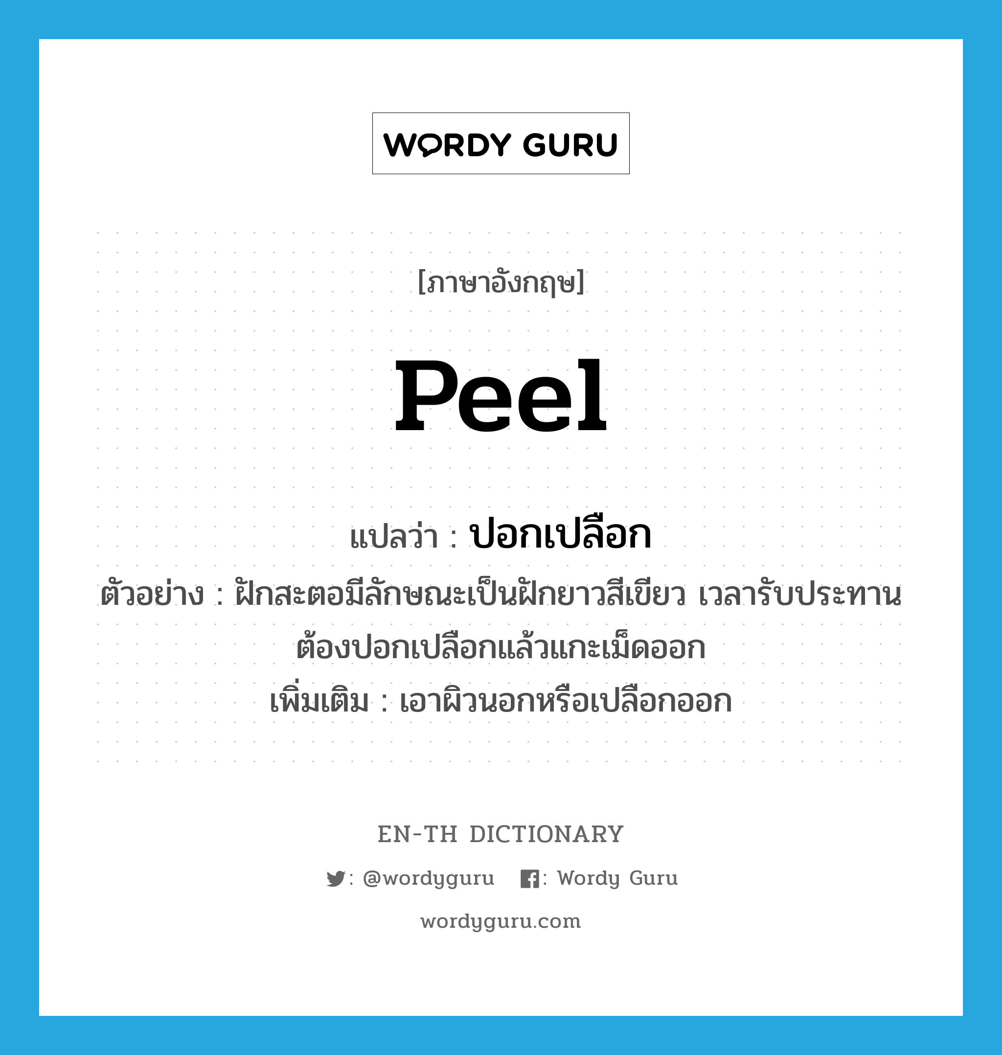 peel แปลว่า?, คำศัพท์ภาษาอังกฤษ peel แปลว่า ปอกเปลือก ประเภท V ตัวอย่าง ฝักสะตอมีลักษณะเป็นฝักยาวสีเขียว เวลารับประทานต้องปอกเปลือกแล้วแกะเม็ดออก เพิ่มเติม เอาผิวนอกหรือเปลือกออก หมวด V