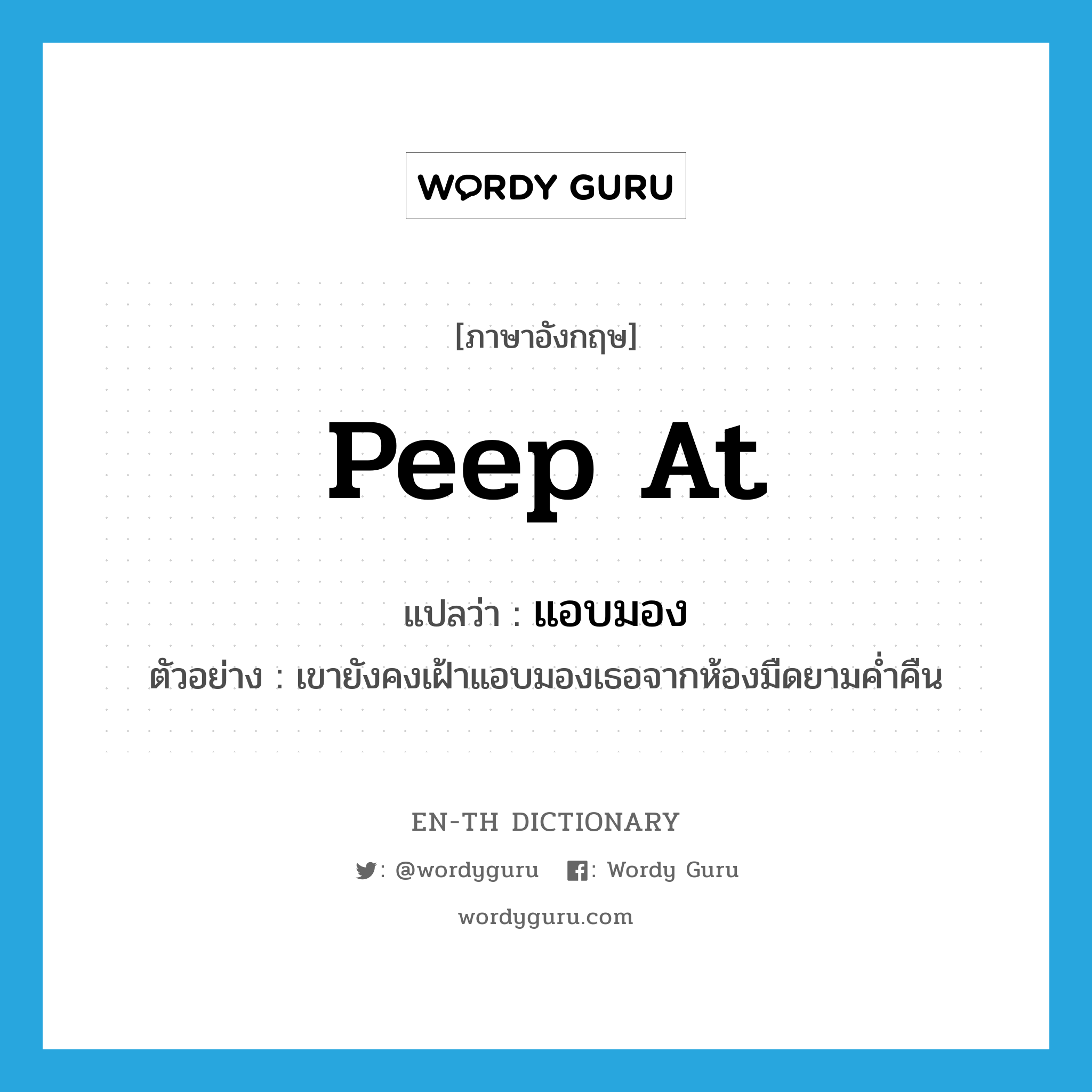 peep at แปลว่า?, คำศัพท์ภาษาอังกฤษ peep at แปลว่า แอบมอง ประเภท V ตัวอย่าง เขายังคงเฝ้าแอบมองเธอจากห้องมืดยามค่ำคืน หมวด V