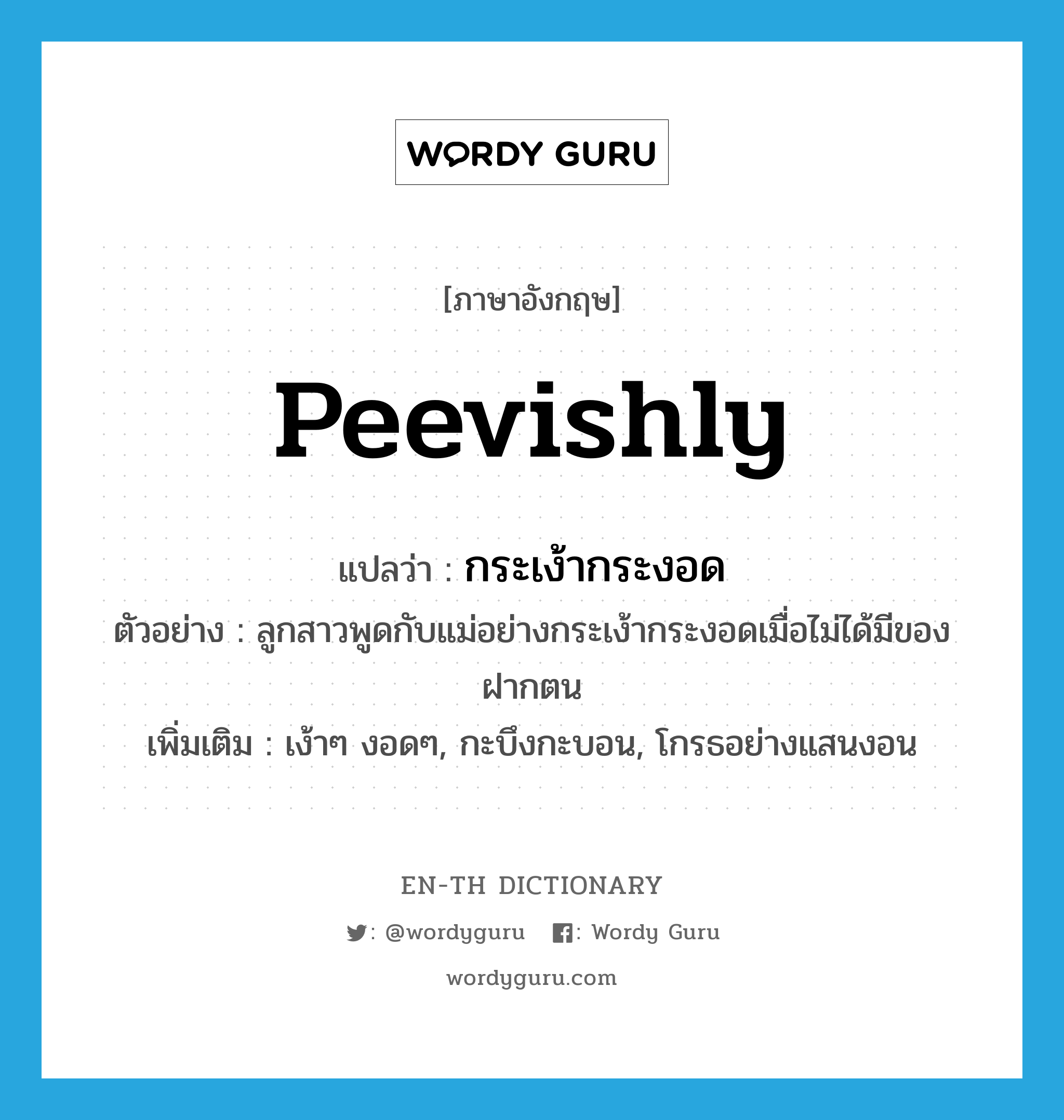 peevishly แปลว่า?, คำศัพท์ภาษาอังกฤษ peevishly แปลว่า กระเง้ากระงอด ประเภท ADV ตัวอย่าง ลูกสาวพูดกับแม่อย่างกระเง้ากระงอดเมื่อไม่ได้มีของฝากตน เพิ่มเติม เง้าๆ งอดๆ, กะบึงกะบอน, โกรธอย่างแสนงอน หมวด ADV