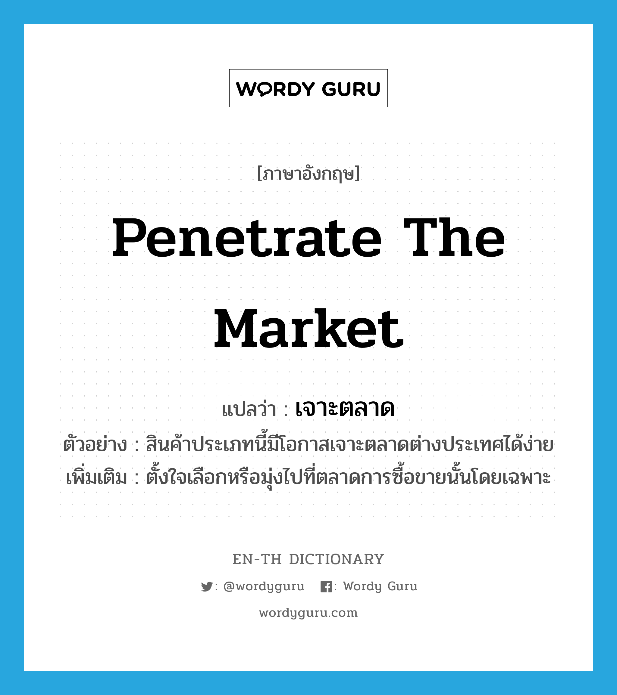 penetrate the market แปลว่า?, คำศัพท์ภาษาอังกฤษ penetrate the market แปลว่า เจาะตลาด ประเภท V ตัวอย่าง สินค้าประเภทนี้มีโอกาสเจาะตลาดต่างประเทศได้ง่าย เพิ่มเติม ตั้งใจเลือกหรือมุ่งไปที่ตลาดการซื้อขายนั้นโดยเฉพาะ หมวด V