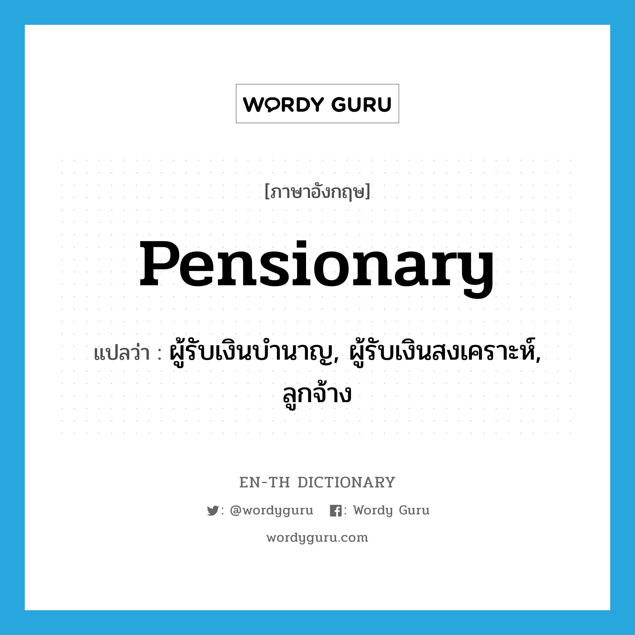 pensionary แปลว่า?, คำศัพท์ภาษาอังกฤษ pensionary แปลว่า ผู้รับเงินบำนาญ, ผู้รับเงินสงเคราะห์, ลูกจ้าง ประเภท N หมวด N