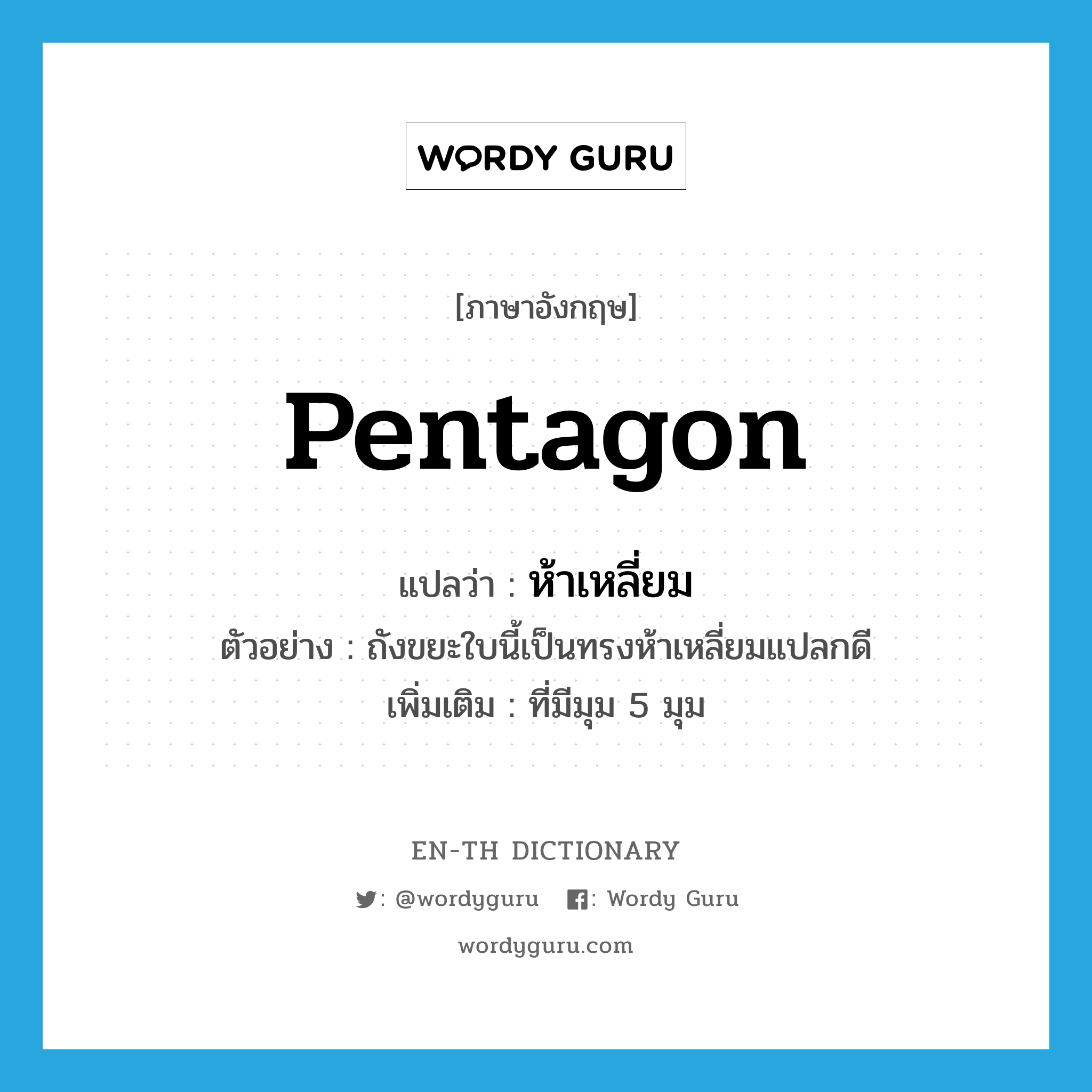 pentagon แปลว่า?, คำศัพท์ภาษาอังกฤษ pentagon แปลว่า ห้าเหลี่ยม ประเภท ADJ ตัวอย่าง ถังขยะใบนี้เป็นทรงห้าเหลี่ยมแปลกดี เพิ่มเติม ที่มีมุม 5 มุม หมวด ADJ