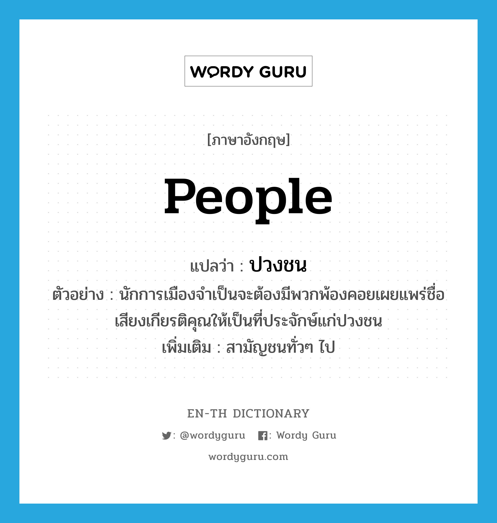 people แปลว่า?, คำศัพท์ภาษาอังกฤษ people แปลว่า ปวงชน ประเภท N ตัวอย่าง นักการเมืองจำเป็นจะต้องมีพวกพ้องคอยเผยแพร่ชื่อเสียงเกียรติคุณให้เป็นที่ประจักษ์แก่ปวงชน เพิ่มเติม สามัญชนทั่วๆ ไป หมวด N