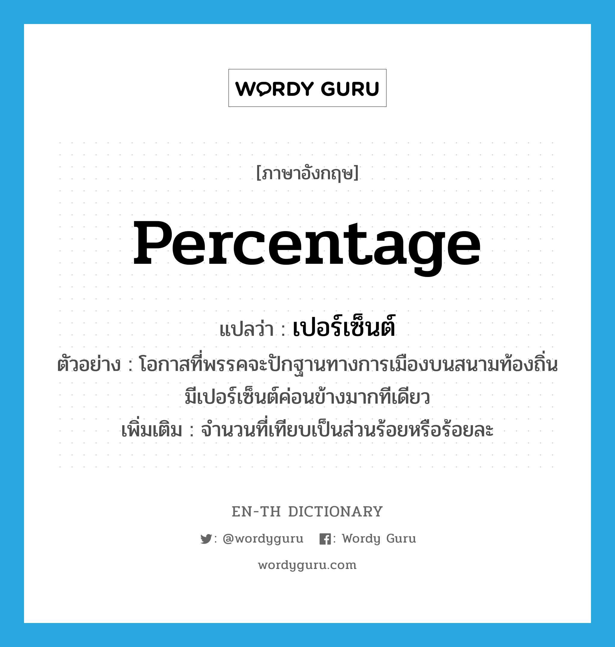 percentage แปลว่า?, คำศัพท์ภาษาอังกฤษ percentage แปลว่า เปอร์เซ็นต์ ประเภท N ตัวอย่าง โอกาสที่พรรคจะปักฐานทางการเมืองบนสนามท้องถิ่นมีเปอร์เซ็นต์ค่อนข้างมากทีเดียว เพิ่มเติม จำนวนที่เทียบเป็นส่วนร้อยหรือร้อยละ หมวด N