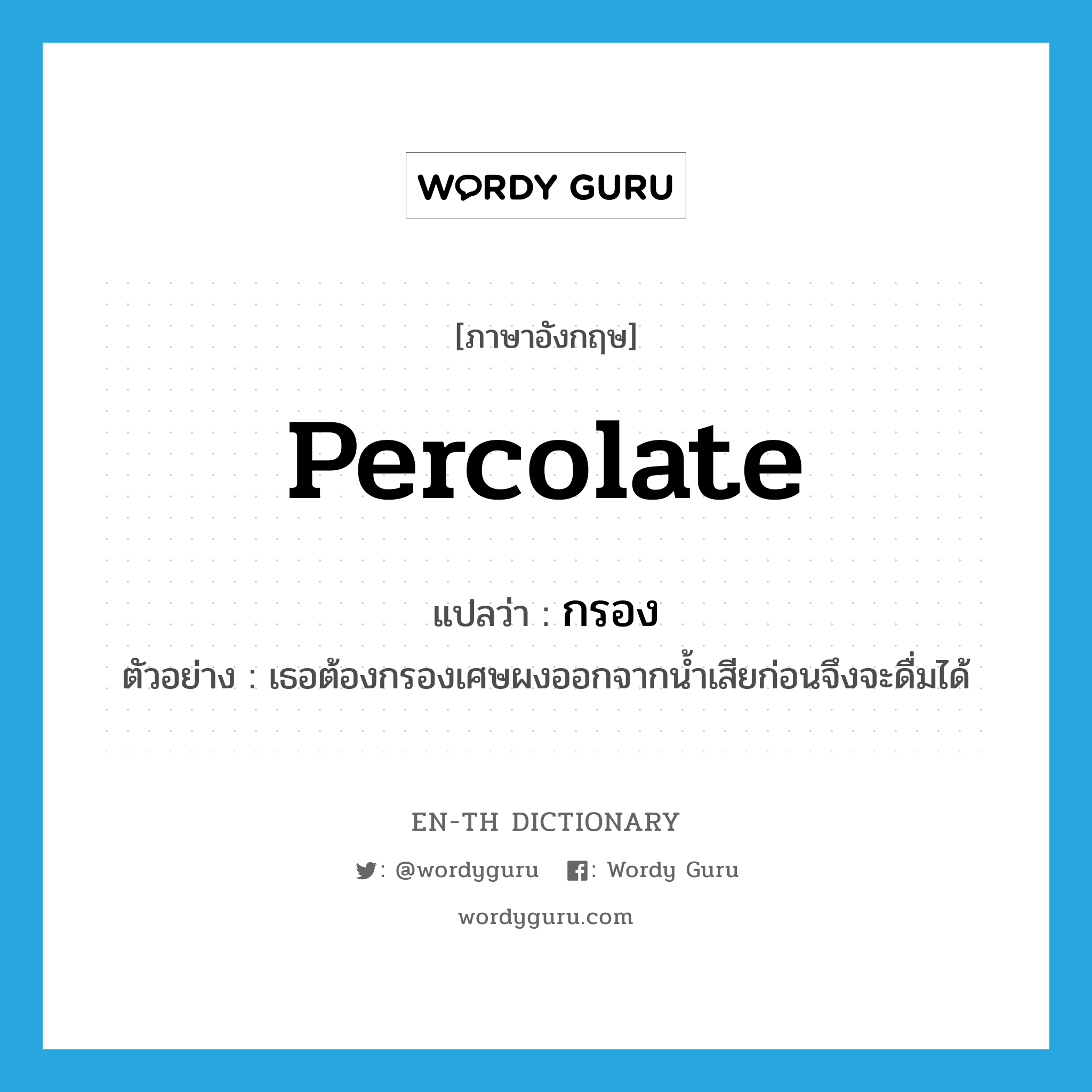 percolate แปลว่า?, คำศัพท์ภาษาอังกฤษ percolate แปลว่า กรอง ประเภท V ตัวอย่าง เธอต้องกรองเศษผงออกจากน้ำเสียก่อนจึงจะดื่มได้ หมวด V