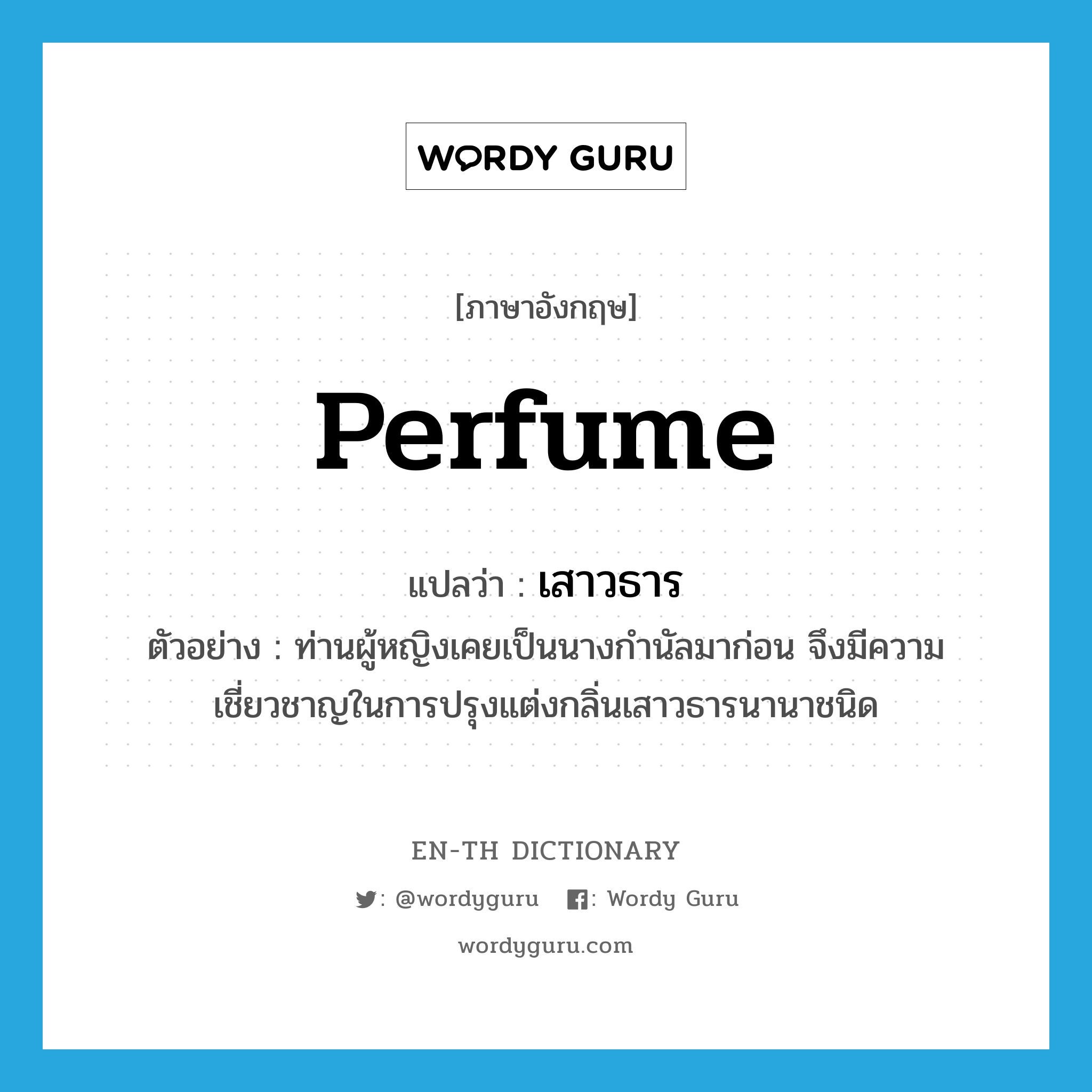 perfume แปลว่า?, คำศัพท์ภาษาอังกฤษ perfume แปลว่า เสาวธาร ประเภท N ตัวอย่าง ท่านผู้หญิงเคยเป็นนางกำนัลมาก่อน จึงมีความเชี่ยวชาญในการปรุงแต่งกลิ่นเสาวธารนานาชนิด หมวด N