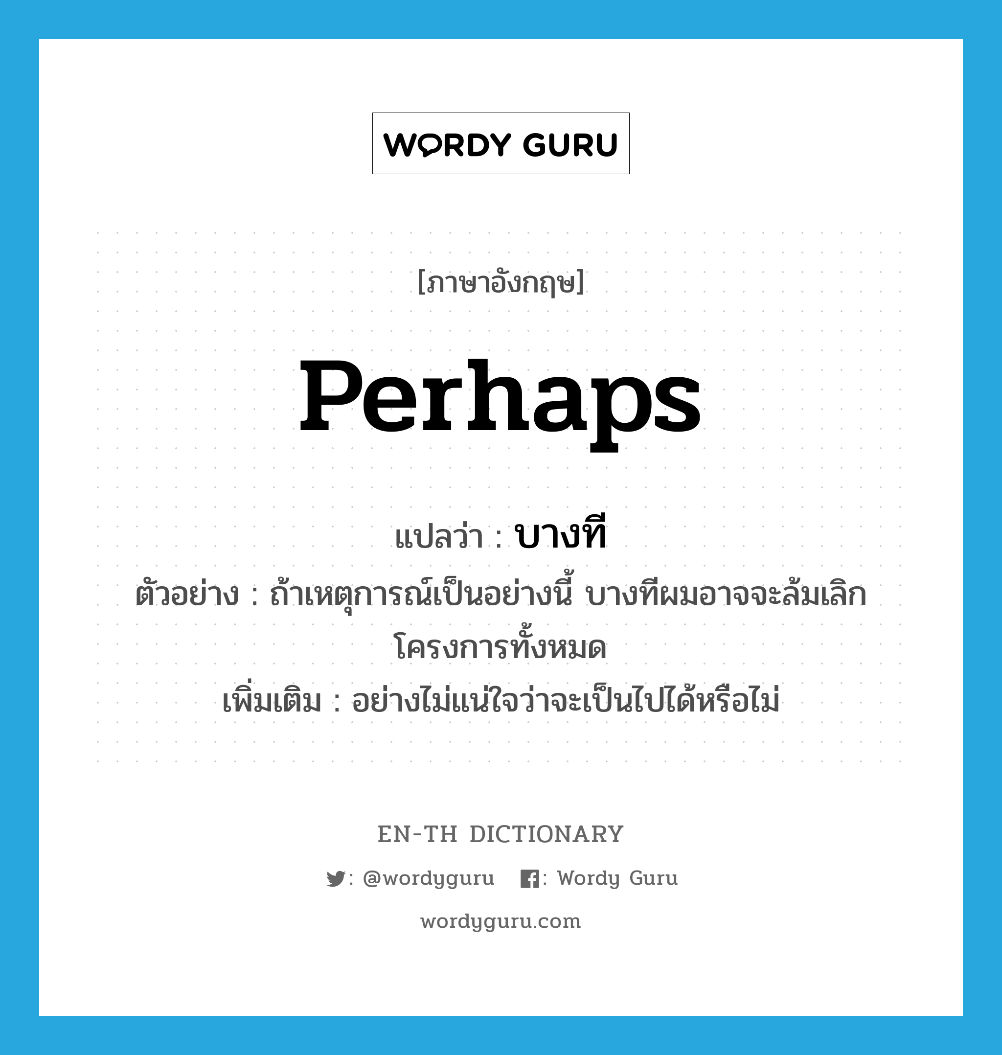 perhaps แปลว่า?, คำศัพท์ภาษาอังกฤษ perhaps แปลว่า บางที ประเภท ADV ตัวอย่าง ถ้าเหตุการณ์เป็นอย่างนี้ บางทีผมอาจจะล้มเลิกโครงการทั้งหมด เพิ่มเติม อย่างไม่แน่ใจว่าจะเป็นไปได้หรือไม่ หมวด ADV