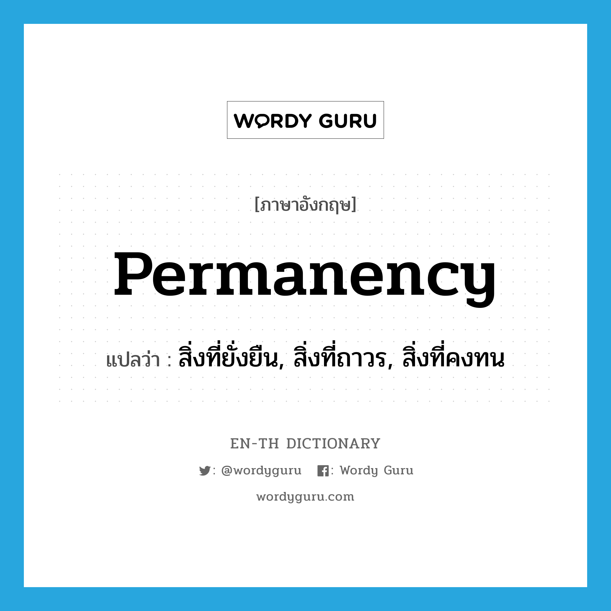 permanency แปลว่า?, คำศัพท์ภาษาอังกฤษ permanency แปลว่า สิ่งที่ยั่งยืน, สิ่งที่ถาวร, สิ่งที่คงทน ประเภท N หมวด N