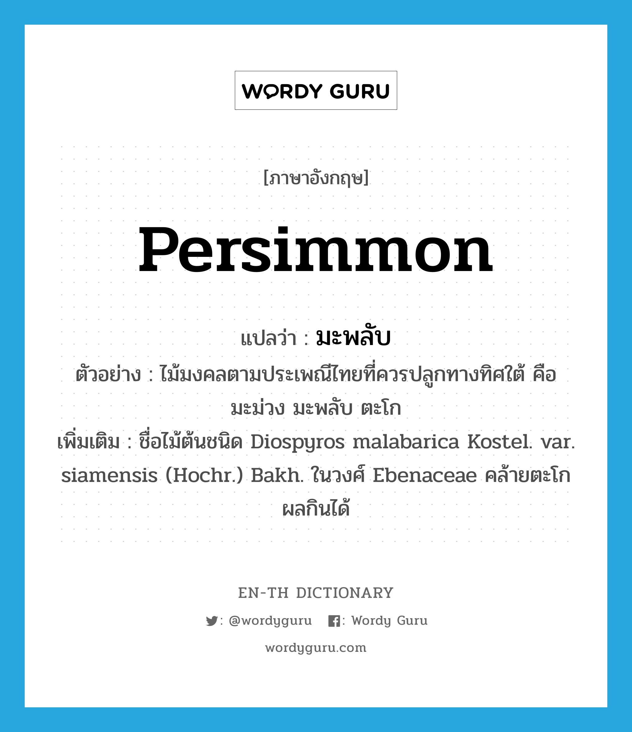 persimmon แปลว่า?, คำศัพท์ภาษาอังกฤษ persimmon แปลว่า มะพลับ ประเภท N ตัวอย่าง ไม้มงคลตามประเพณีไทยที่ควรปลูกทางทิศใต้ คือ มะม่วง มะพลับ ตะโก เพิ่มเติม ชื่อไม้ต้นชนิด Diospyros malabarica Kostel. var. siamensis (Hochr.) Bakh. ในวงศ์ Ebenaceae คล้ายตะโก ผลกินได้ หมวด N