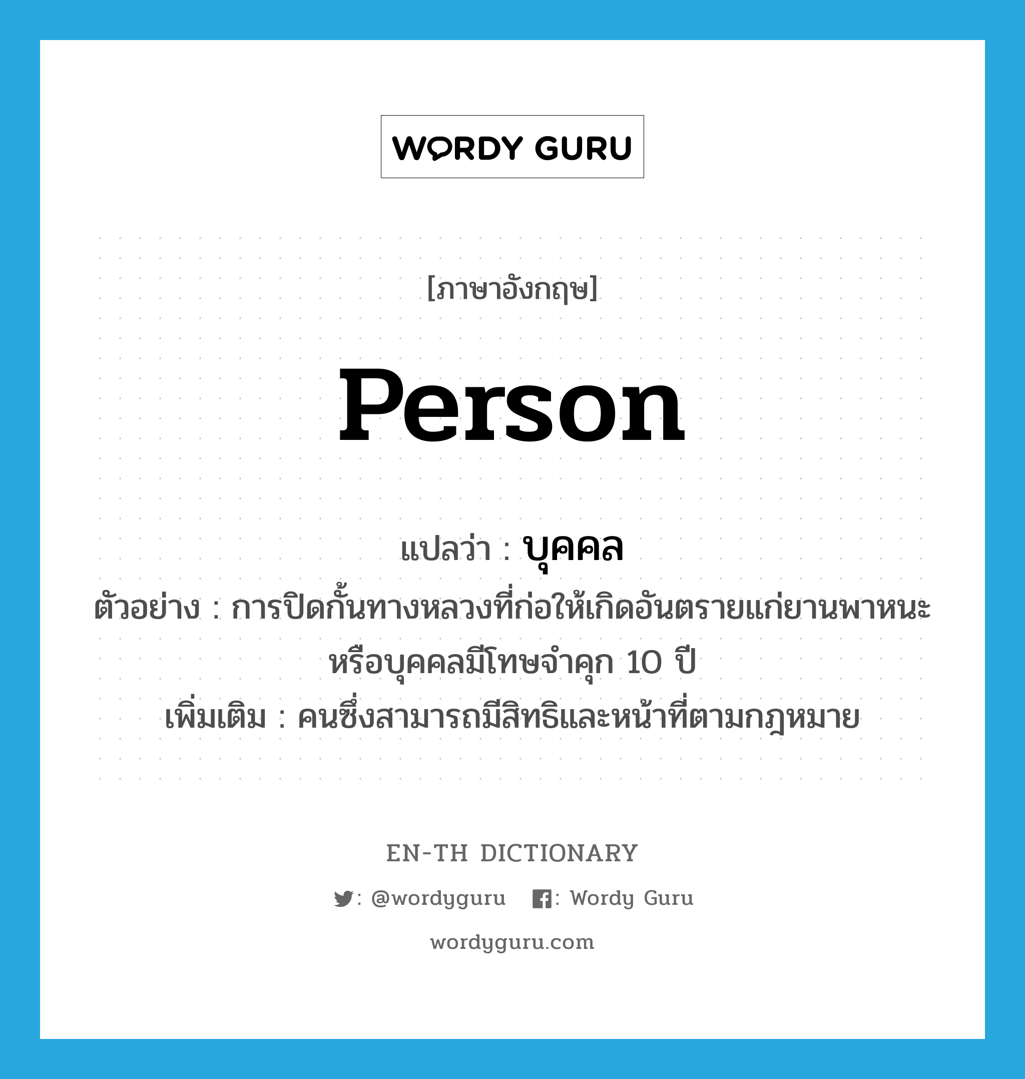 person แปลว่า?, คำศัพท์ภาษาอังกฤษ person แปลว่า บุคคล ประเภท N ตัวอย่าง การปิดกั้นทางหลวงที่ก่อให้เกิดอันตรายแก่ยานพาหนะหรือบุคคลมีโทษจำคุก 10 ปี เพิ่มเติม คนซึ่งสามารถมีสิทธิและหน้าที่ตามกฎหมาย หมวด N