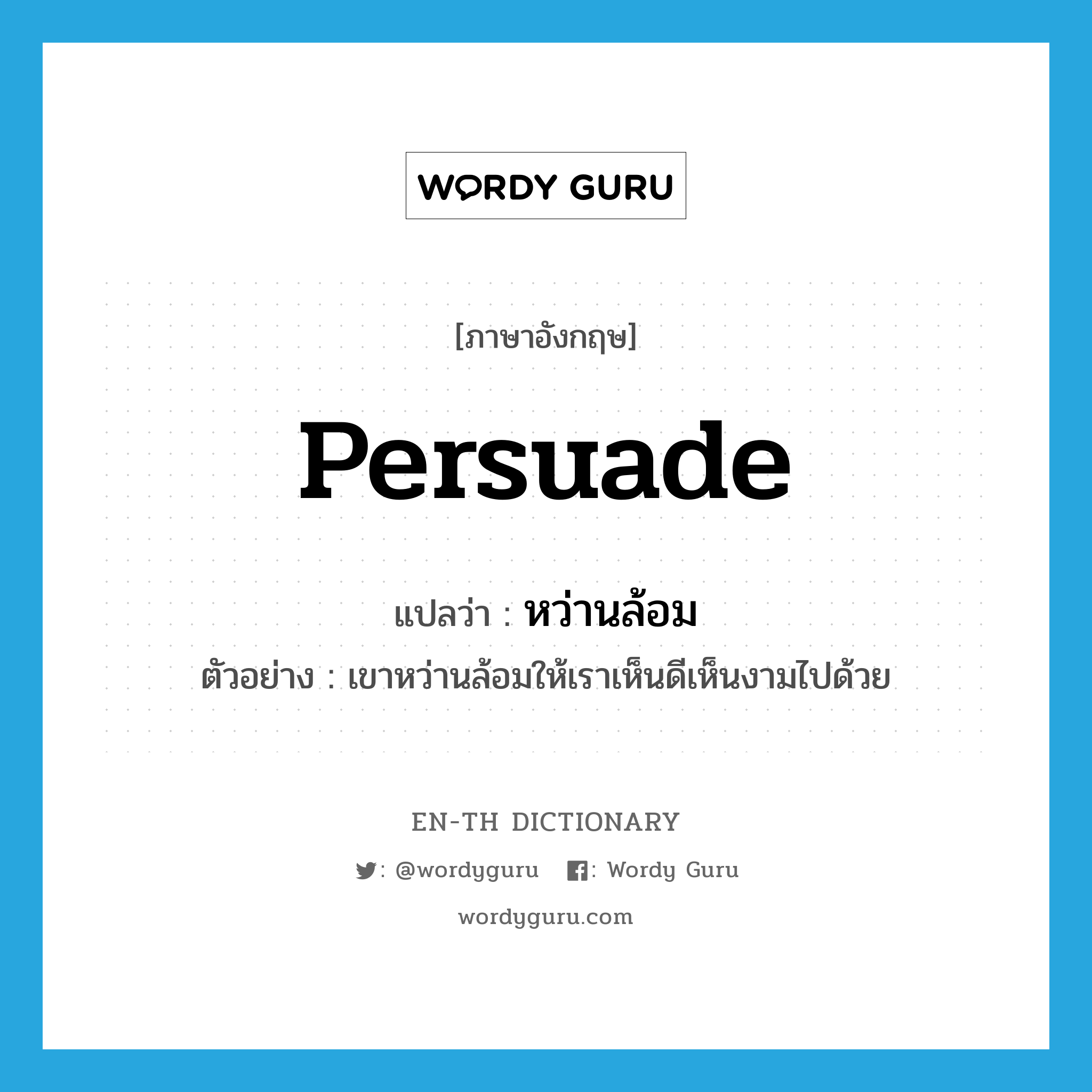 persuade แปลว่า?, คำศัพท์ภาษาอังกฤษ persuade แปลว่า หว่านล้อม ประเภท V ตัวอย่าง เขาหว่านล้อมให้เราเห็นดีเห็นงามไปด้วย หมวด V