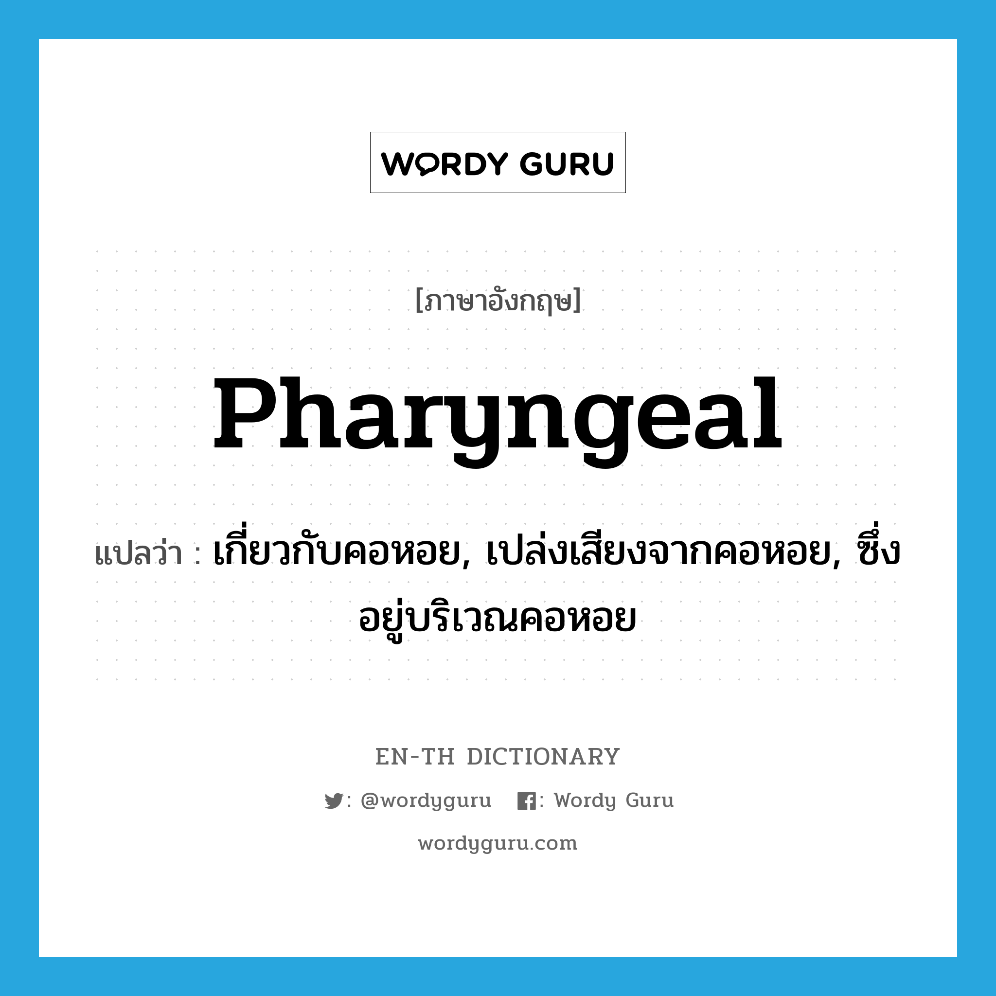 pharyngeal แปลว่า?, คำศัพท์ภาษาอังกฤษ pharyngeal แปลว่า เกี่ยวกับคอหอย, เปล่งเสียงจากคอหอย, ซึ่งอยู่บริเวณคอหอย ประเภท ADJ หมวด ADJ