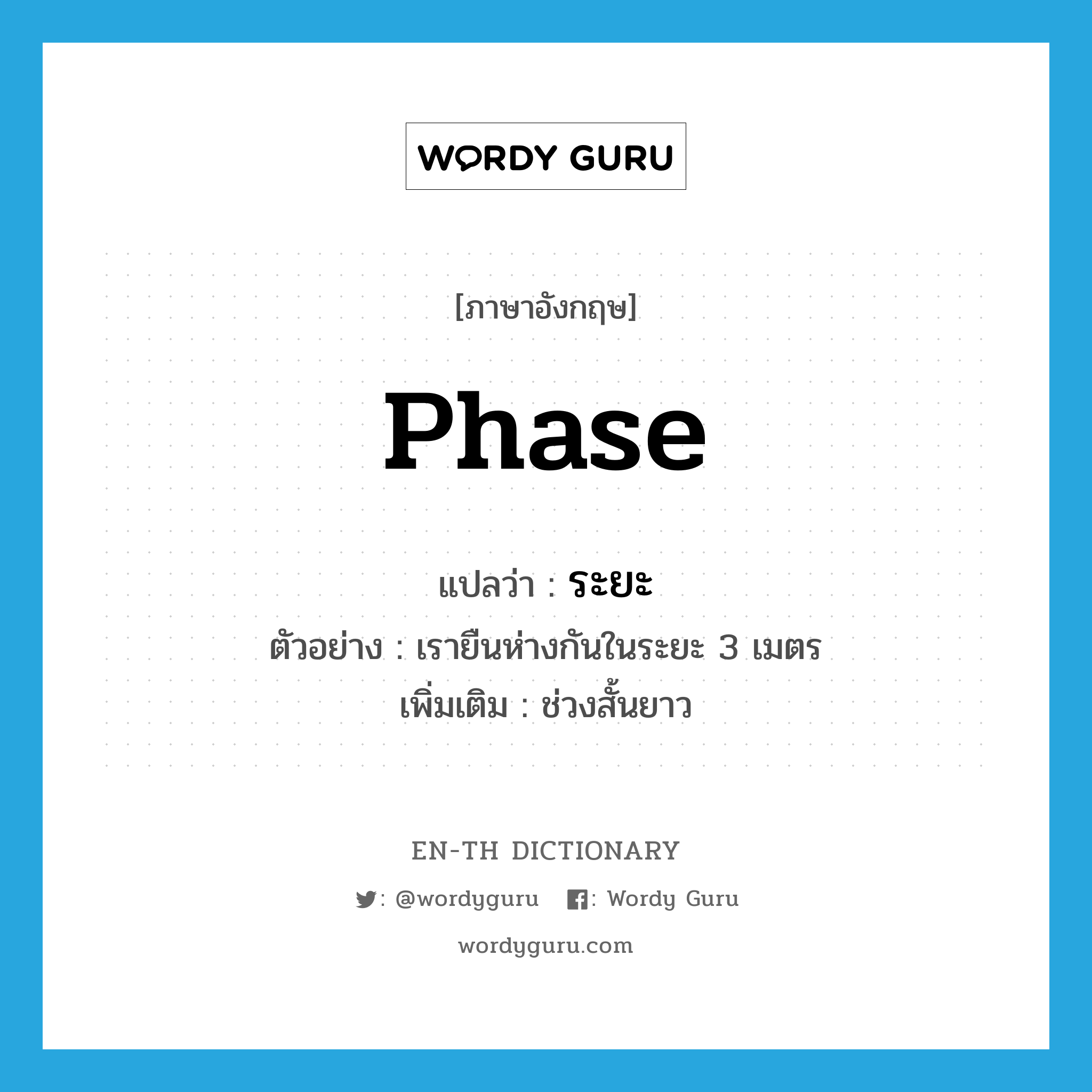 ระยะ ภาษาอังกฤษ?, คำศัพท์ภาษาอังกฤษ ระยะ แปลว่า phase ประเภท N ตัวอย่าง เรายืนห่างกันในระยะ 3 เมตร เพิ่มเติม ช่วงสั้นยาว หมวด N