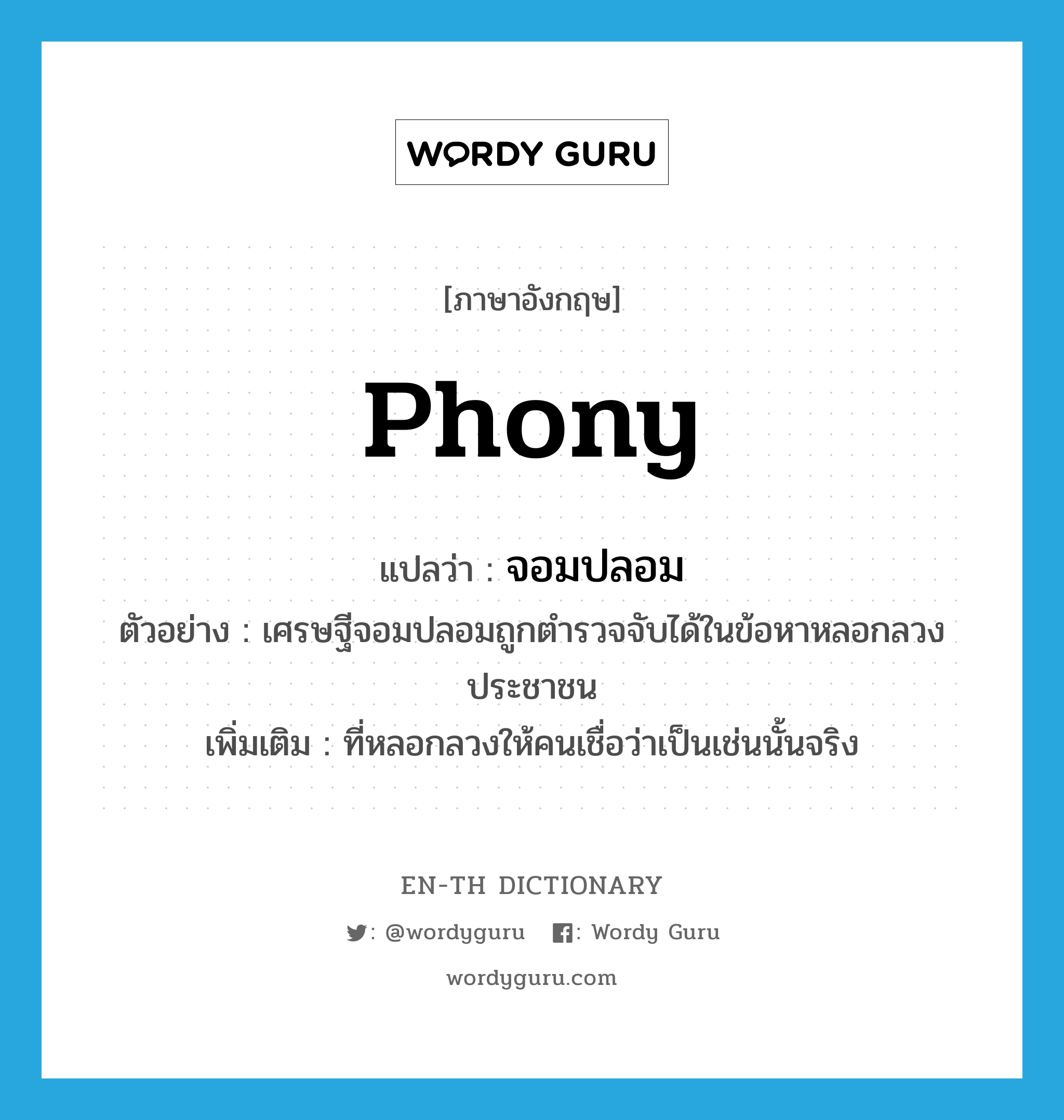 phony แปลว่า?, คำศัพท์ภาษาอังกฤษ phony แปลว่า จอมปลอม ประเภท ADJ ตัวอย่าง เศรษฐีจอมปลอมถูกตำรวจจับได้ในข้อหาหลอกลวงประชาชน เพิ่มเติม ที่หลอกลวงให้คนเชื่อว่าเป็นเช่นนั้นจริง หมวด ADJ