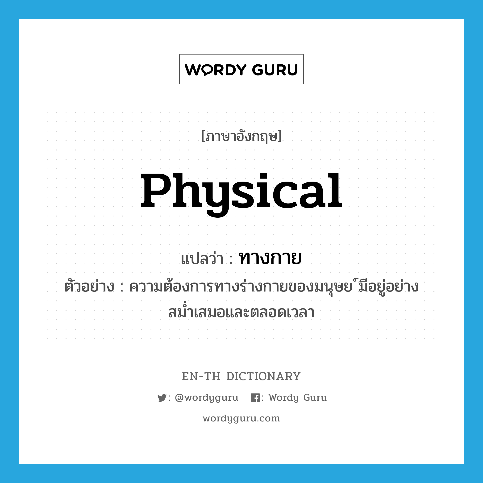 physical แปลว่า?, คำศัพท์ภาษาอังกฤษ physical แปลว่า ทางกาย ประเภท ADJ ตัวอย่าง ความต้องการทางร่างกายของมนุษย ์มีอยู่อย่างสม่ำเสมอและตลอดเวลา หมวด ADJ