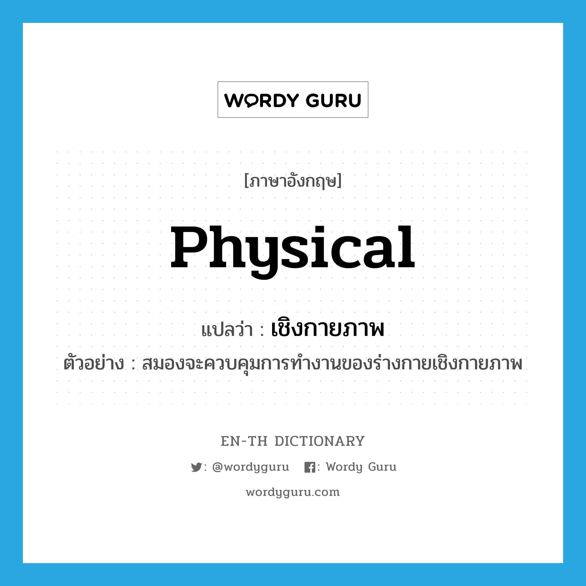 physical แปลว่า?, คำศัพท์ภาษาอังกฤษ physical แปลว่า เชิงกายภาพ ประเภท ADJ ตัวอย่าง สมองจะควบคุมการทำงานของร่างกายเชิงกายภาพ หมวด ADJ