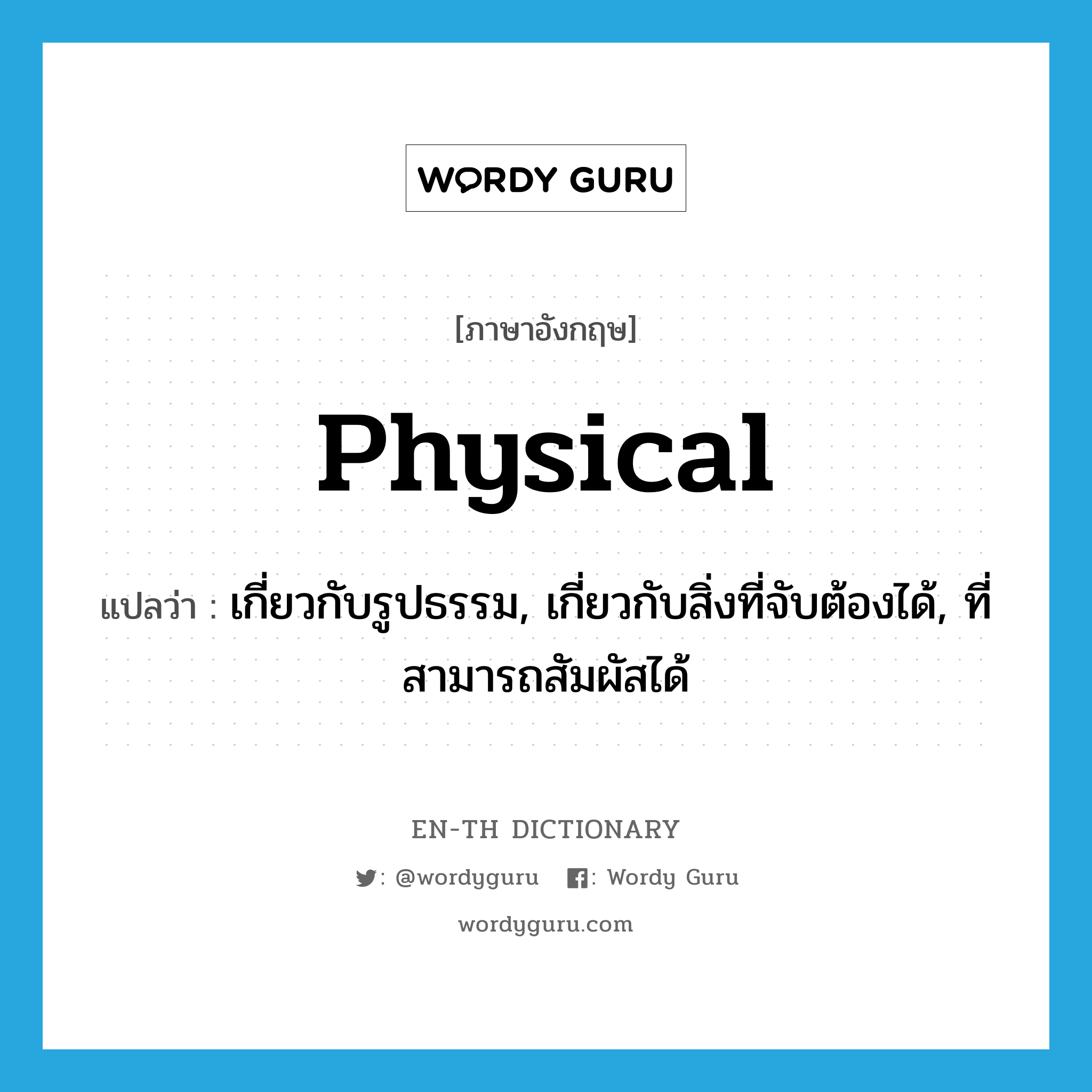 physical แปลว่า?, คำศัพท์ภาษาอังกฤษ physical แปลว่า เกี่ยวกับรูปธรรม, เกี่ยวกับสิ่งที่จับต้องได้, ที่สามารถสัมผัสได้ ประเภท ADJ หมวด ADJ