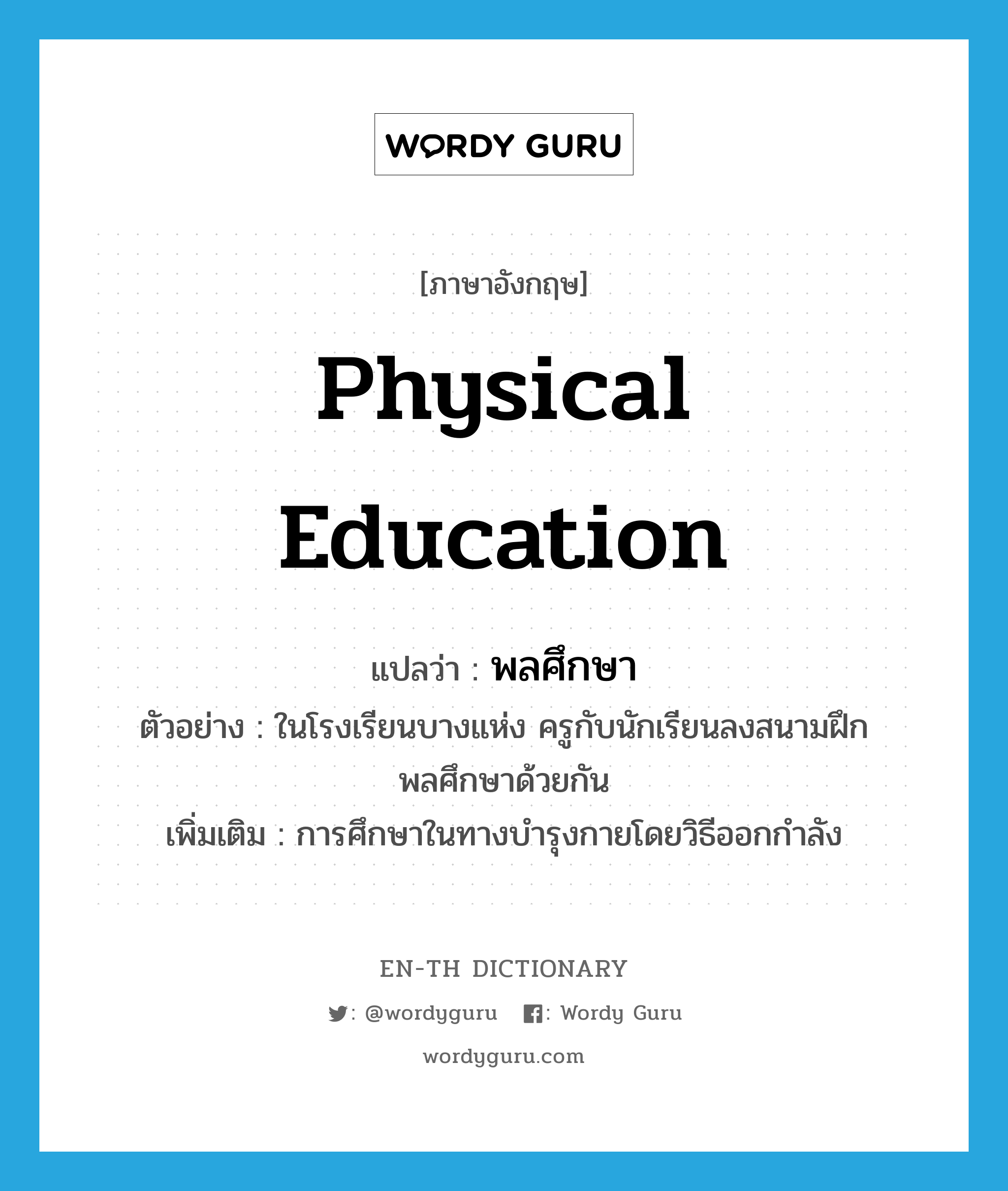 physical education แปลว่า?, คำศัพท์ภาษาอังกฤษ physical education แปลว่า พลศึกษา ประเภท N ตัวอย่าง ในโรงเรียนบางแห่ง ครูกับนักเรียนลงสนามฝึกพลศึกษาด้วยกัน เพิ่มเติม การศึกษาในทางบำรุงกายโดยวิธีออกกำลัง หมวด N