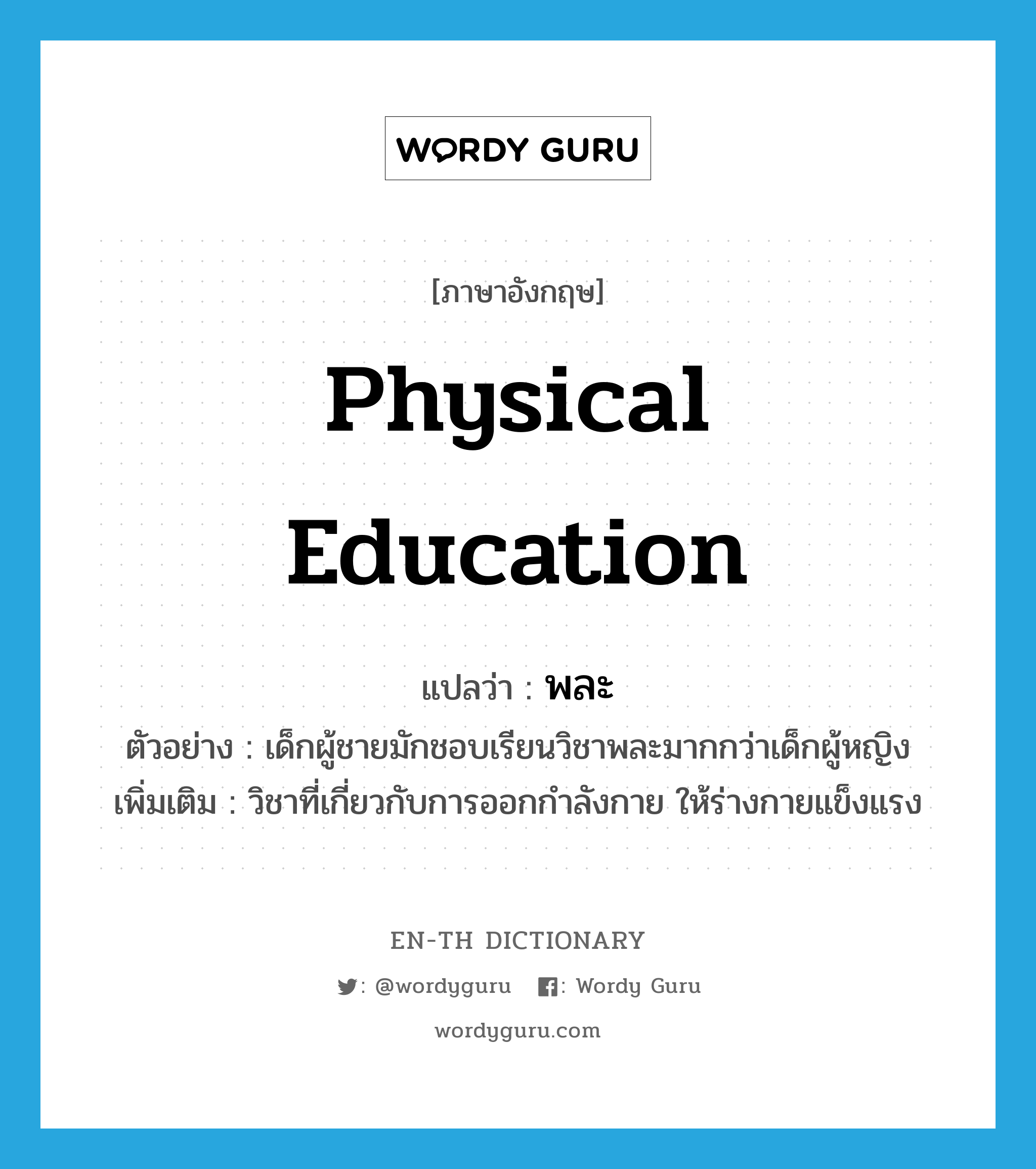 physical education แปลว่า?, คำศัพท์ภาษาอังกฤษ physical education แปลว่า พละ ประเภท N ตัวอย่าง เด็กผู้ชายมักชอบเรียนวิชาพละมากกว่าเด็กผู้หญิง เพิ่มเติม วิชาที่เกี่ยวกับการออกกำลังกาย ให้ร่างกายแข็งแรง หมวด N