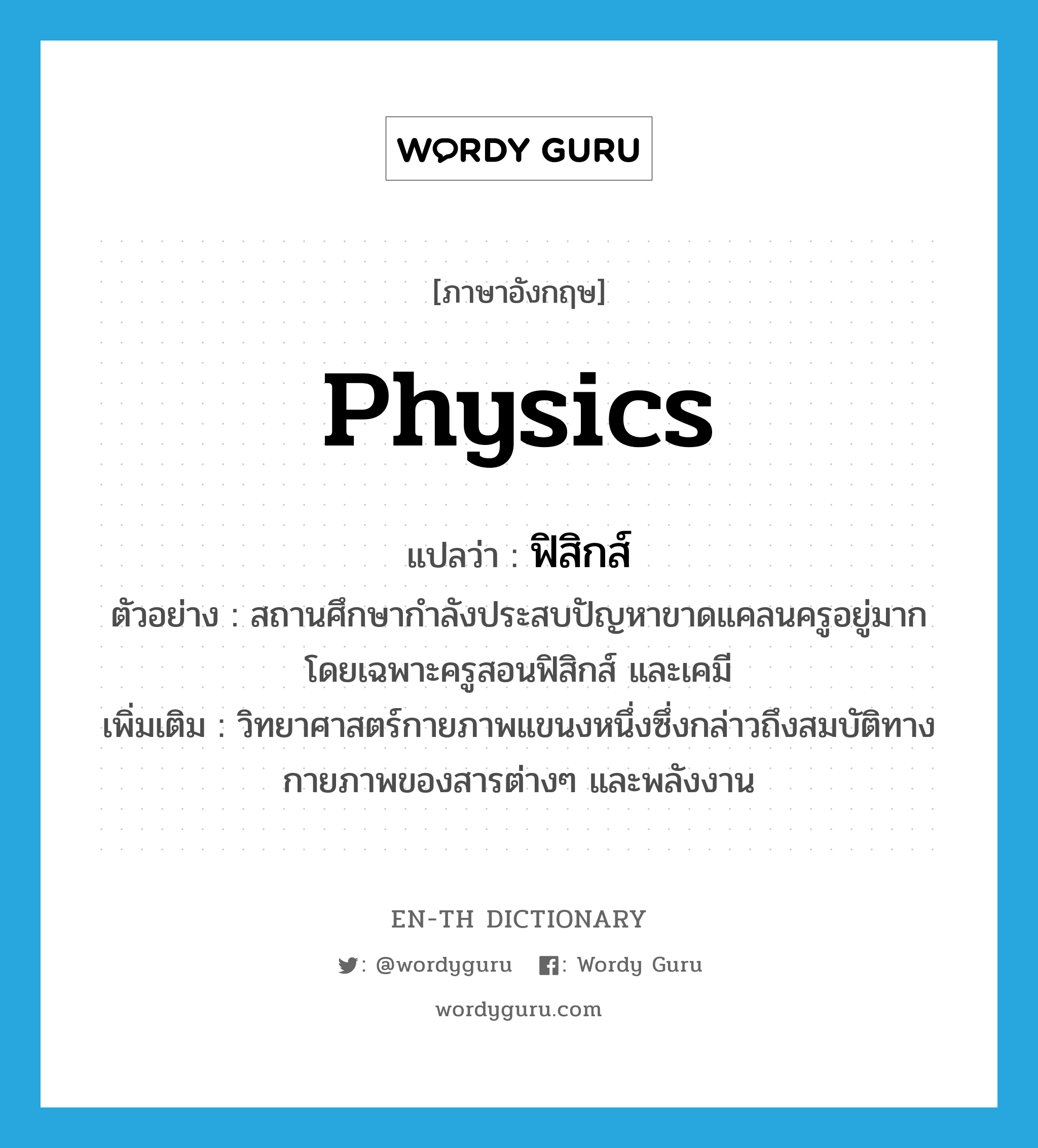 physics แปลว่า?, คำศัพท์ภาษาอังกฤษ physics แปลว่า ฟิสิกส์ ประเภท N ตัวอย่าง สถานศึกษากำลังประสบปัญหาขาดแคลนครูอยู่มาก โดยเฉพาะครูสอนฟิสิกส์ และเคมี เพิ่มเติม วิทยาศาสตร์กายภาพแขนงหนึ่งซึ่งกล่าวถึงสมบัติทางกายภาพของสารต่างๆ และพลังงาน หมวด N